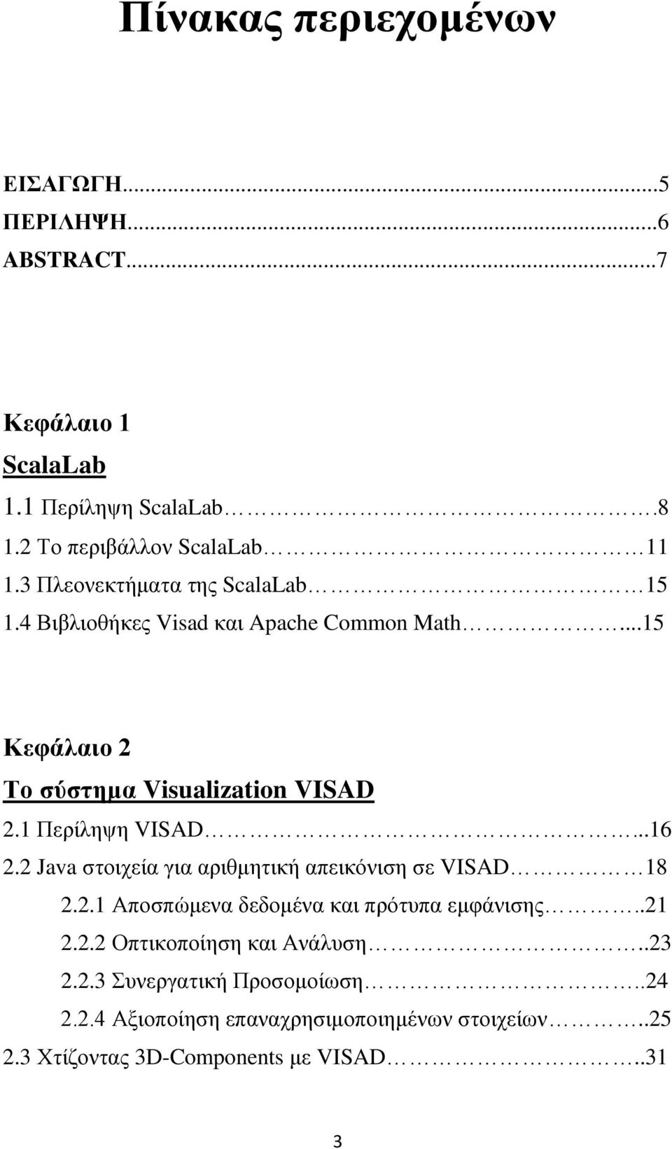 1 Περίληψη VISAD...16 2.2 Java στοιχεία για αριθμητική απεικόνιση σε VISAD 18 2.2.1 Αποσπώμενα δεδομένα και πρότυπα εμφάνισης..21 2.2.2 Οπτικοποίηση και Ανάλυση.