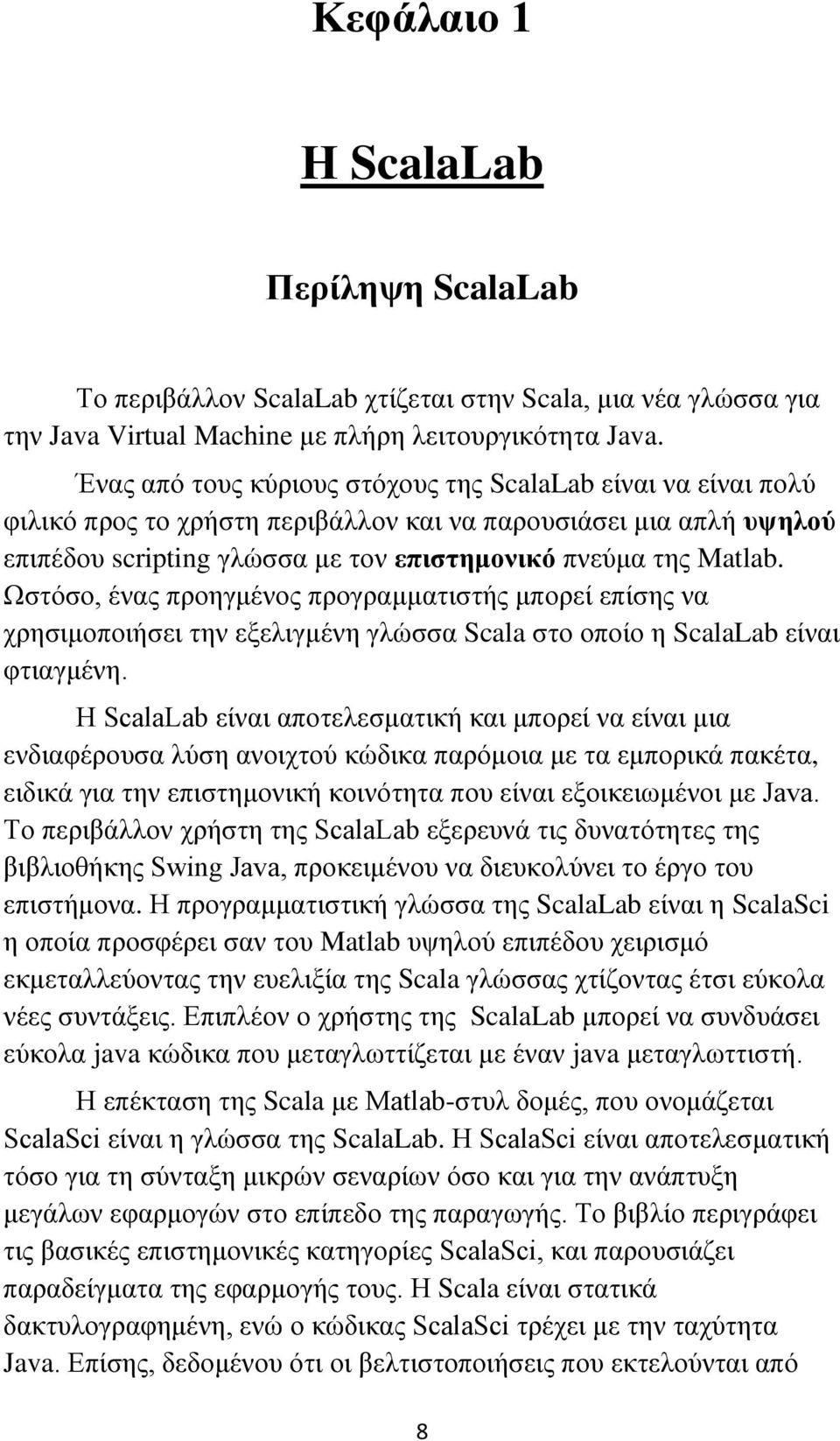 Ωστόσο, ένας προηγμένος προγραμματιστής μπορεί επίσης να χρησιμοποιήσει την εξελιγμένη γλώσσα Scala στο οποίο η ScalaLab είναι φτιαγμένη.