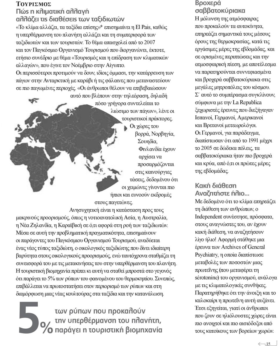 Το θέμα απασχολεί από το 2007 και τον Παγκόσμιο Οργανισμό Τουρισμού που διοργανώνει, έκτοτε, ετήσιο συνέδριο με θέμα «Τουρισμός και η επίδραση των κλιματικών αλλαγών», που έγινε τον Νοέμβριο στην