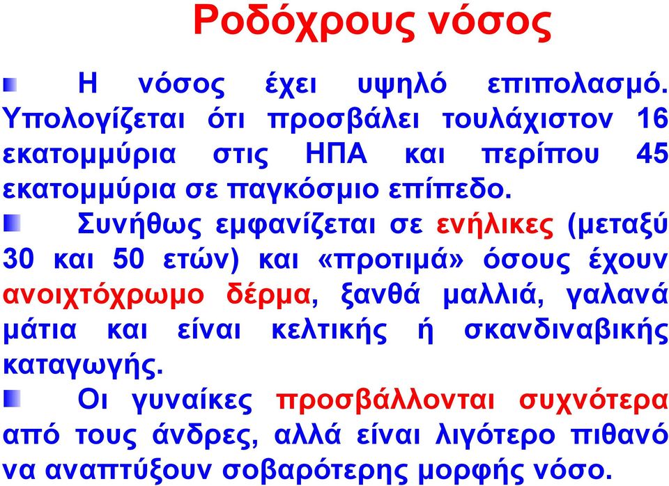 πλήζσο εκθαλίδεηαη ζε ελήιηθεο (κεηαμχ 30 θαη 50 εηψλ) θαη «πξνηηκά» φζνπο έρνπλ αλνηρηφρξσκν δέξκα, μαλζά