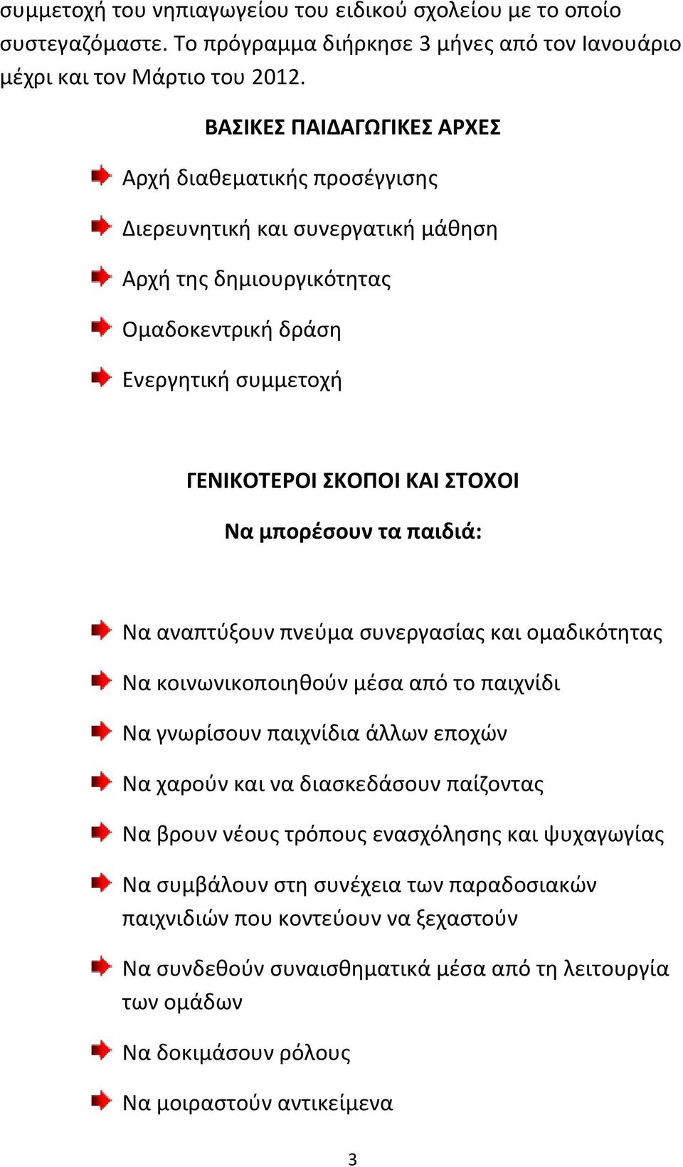 μπορέσουν τα παιδιά: Να αναπτύξουν πνεύμα συνεργασίας και ομαδικότητας Να κοινωνικοποιηθούν μέσα από το παιχνίδι Να γνωρίσουν παιχνίδια άλλων εποχών Να χαρούν και να διασκεδάσουν παίζοντας Να