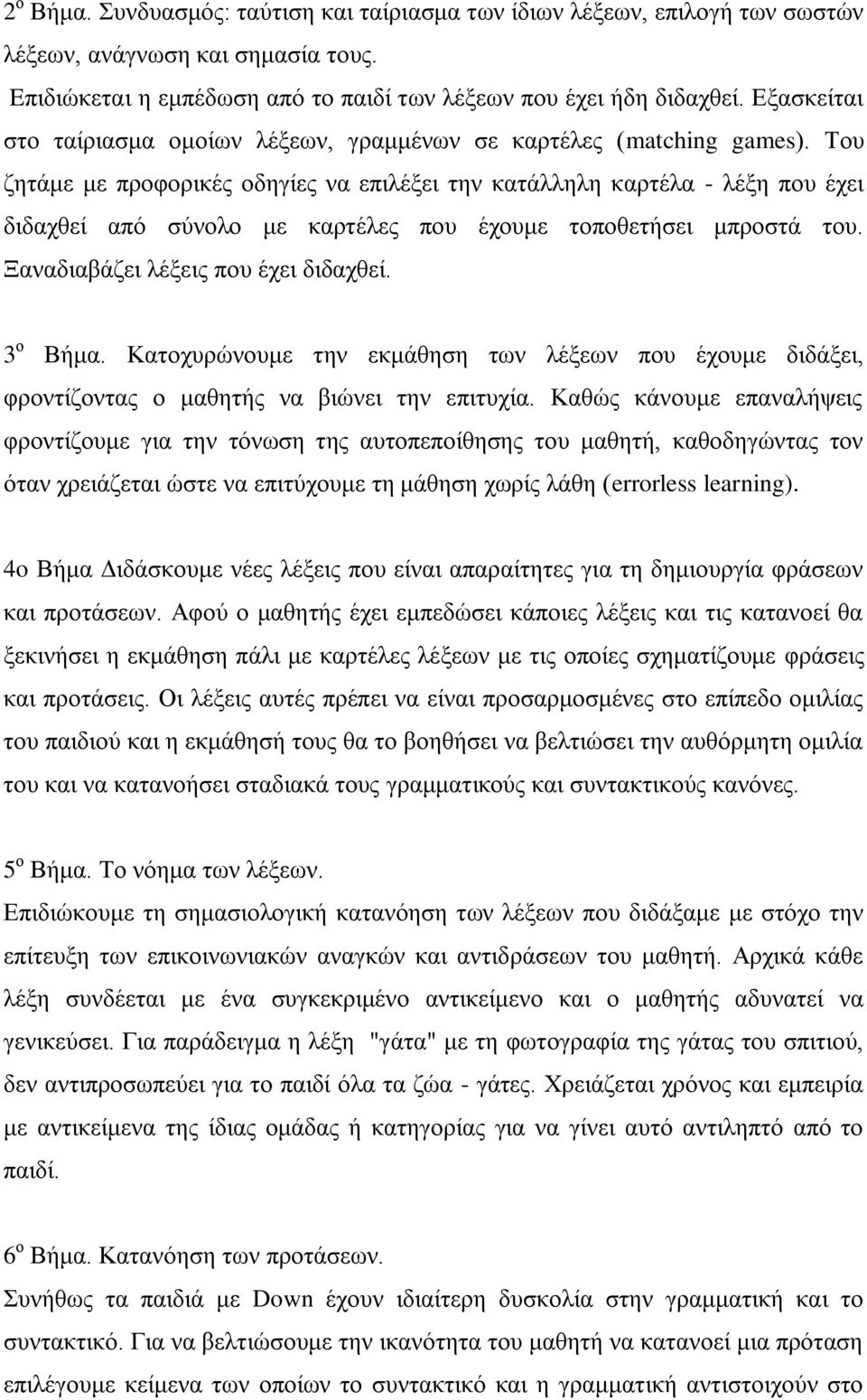 Του ζητάμε με προφορικές οδηγίες να επιλέξει την κατάλληλη καρτέλα - λέξη που έχει διδαχθεί από σύνολο με καρτέλες που έχουμε τοποθετήσει μπροστά του. Ξαναδιαβάζει λέξεις που έχει διδαχθεί. 3 ο Βήμα.