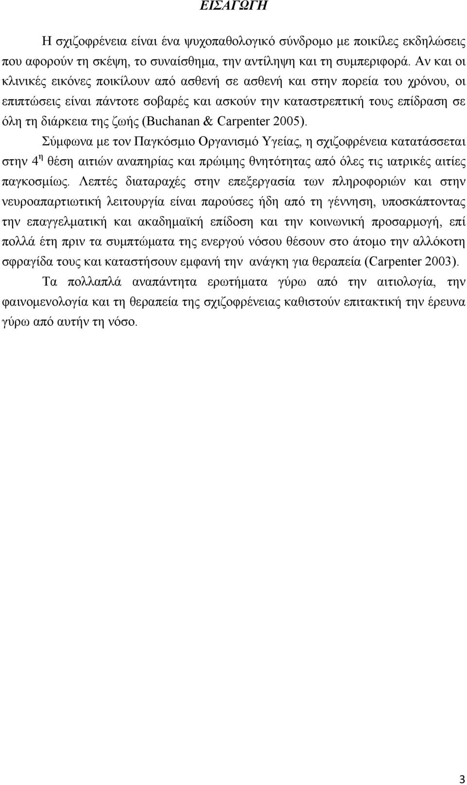 (Buchanan & Carpenter 2005). Σύμφωνα με τον Παγκόσμιο Οργανισμό Υγείας, η σχιζοφρένεια κατατάσσεται στην 4 η θέση αιτιών αναπηρίας και πρώιμης θνητότητας από όλες τις ιατρικές αιτίες παγκοσμίως.