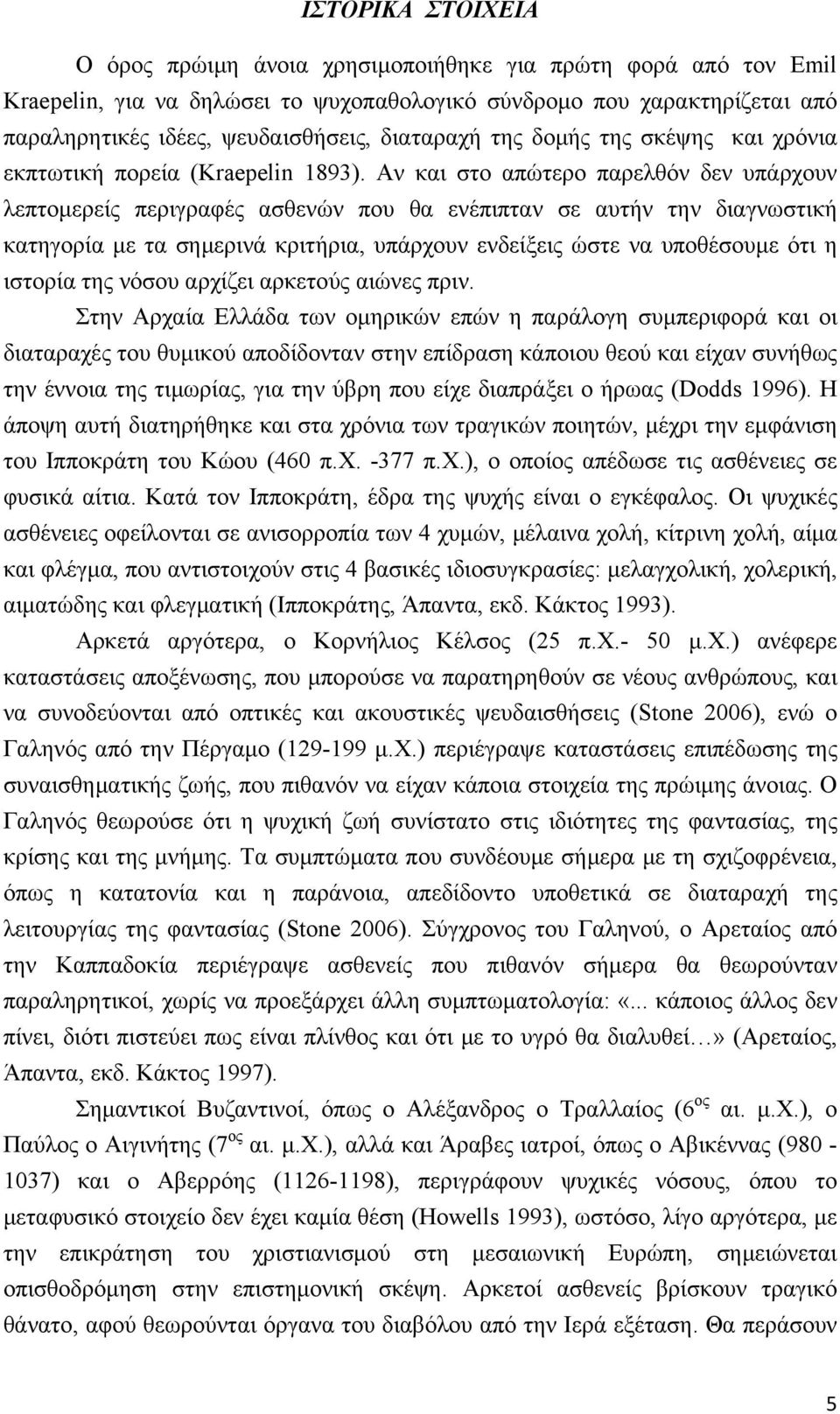 Αν και στο απώτερο παρελθόν δεν υπάρχουν λεπτομερείς περιγραφές ασθενών που θα ενέπιπταν σε αυτήν την διαγνωστική κατηγορία με τα σημερινά κριτήρια, υπάρχουν ενδείξεις ώστε να υποθέσουμε ότι η