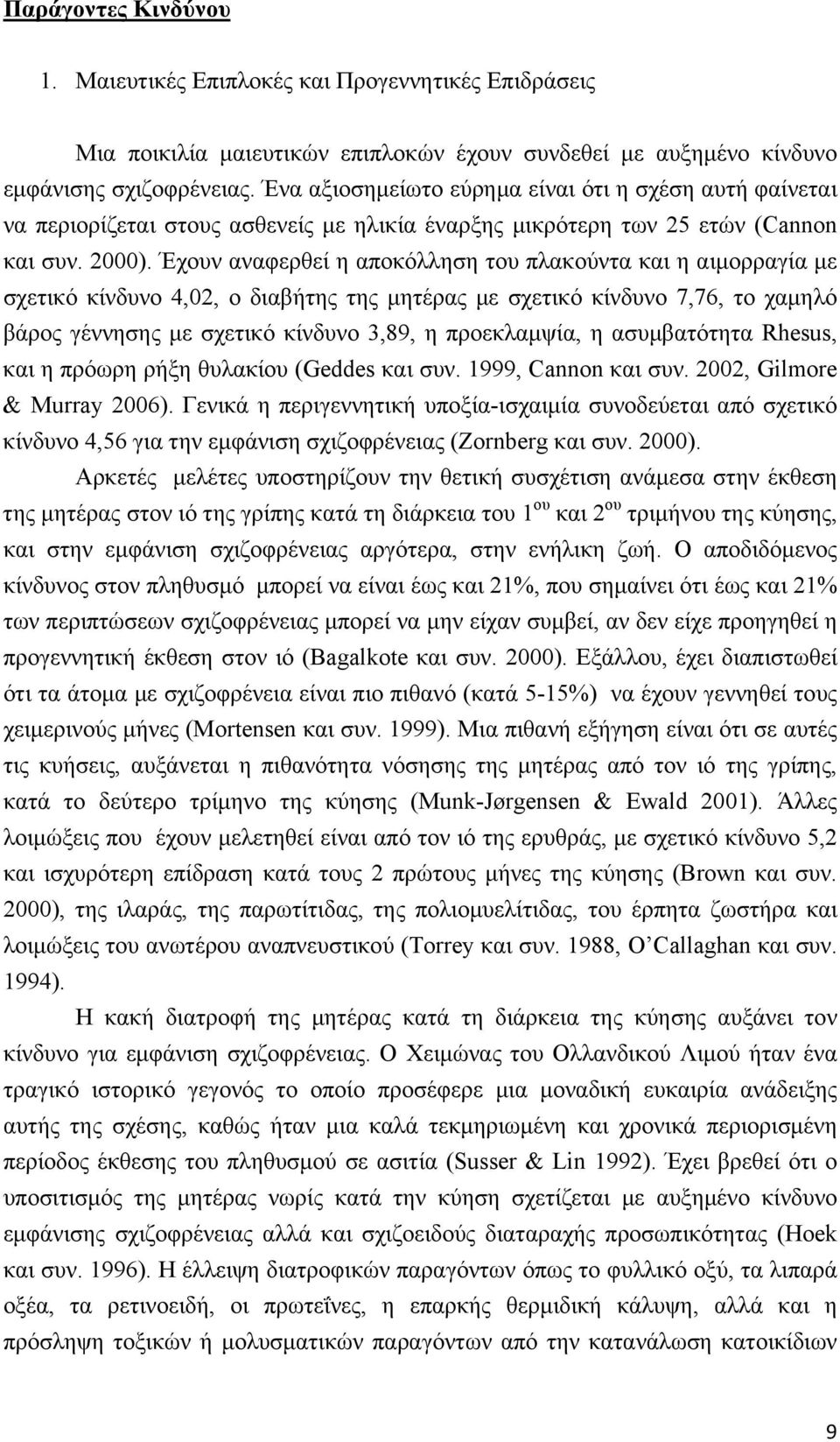 Έχουν αναφερθεί η αποκόλληση του πλακούντα και η αιμορραγία με σχετικό κίνδυνο 4,02, ο διαβήτης της μητέρας με σχετικό κίνδυνο 7,76, το χαμηλό βάρος γέννησης με σχετικό κίνδυνο 3,89, η προεκλαμψία, η