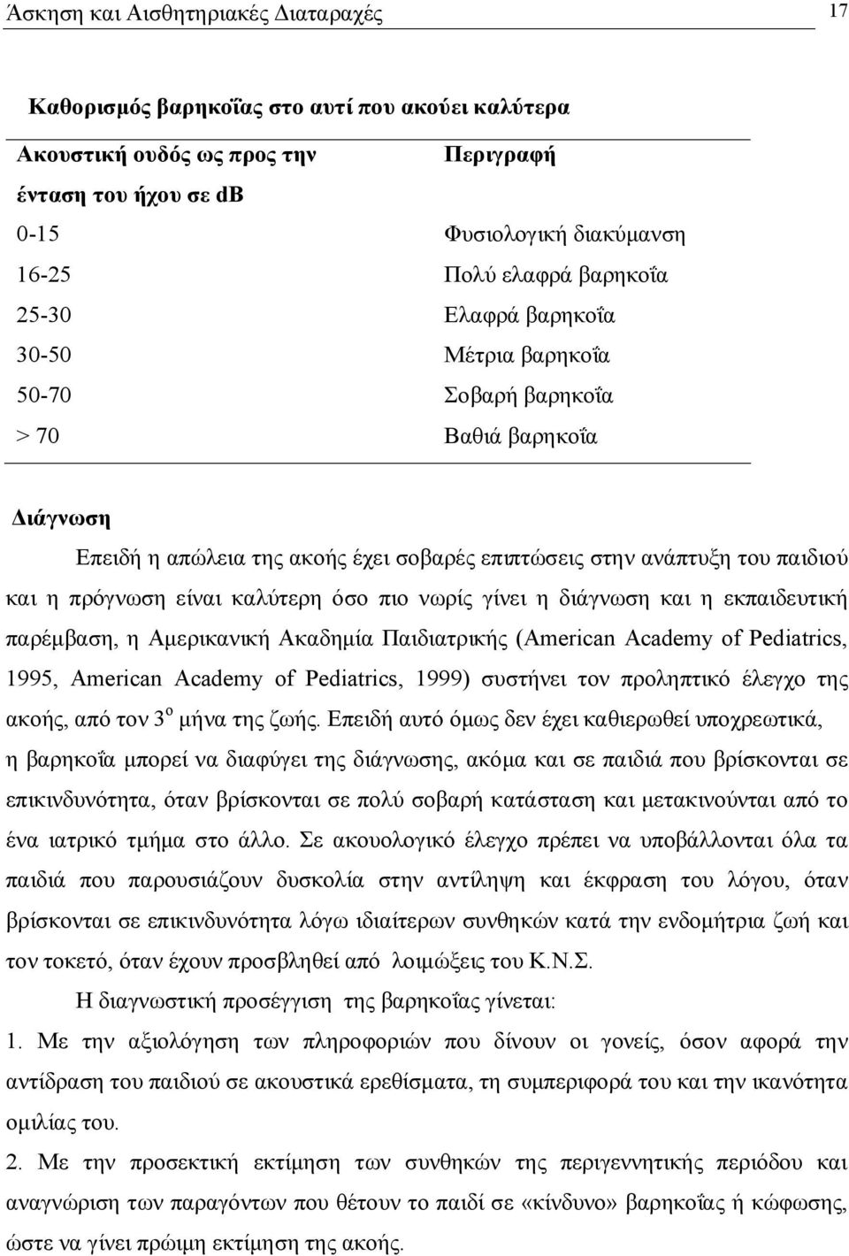 είναι καλύτερη όσο πιο νωρίς γίνει η διάγνωση και η εκπαιδευτική παρέμβαση, η Αμερικανική Ακαδημία Παιδιατρικής (American Academy of Pediatrics, 1995, American Academy of Pediatrics, 1999) συστήνει