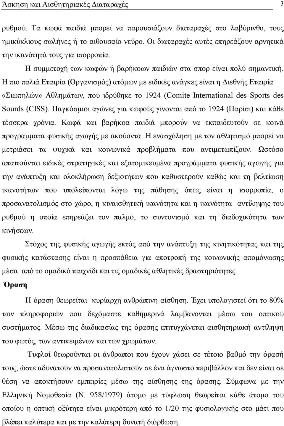 Η πιο παλιά Εταιρία (Οργανισμός) ατόμων με ειδικές ανάγκες είναι η Διεθνής Εταιρία «Σιωπηλών» Αθλημάτων, που ιδρύθηκε το 1924 (Comite International des Sports des Sourds (CISS).