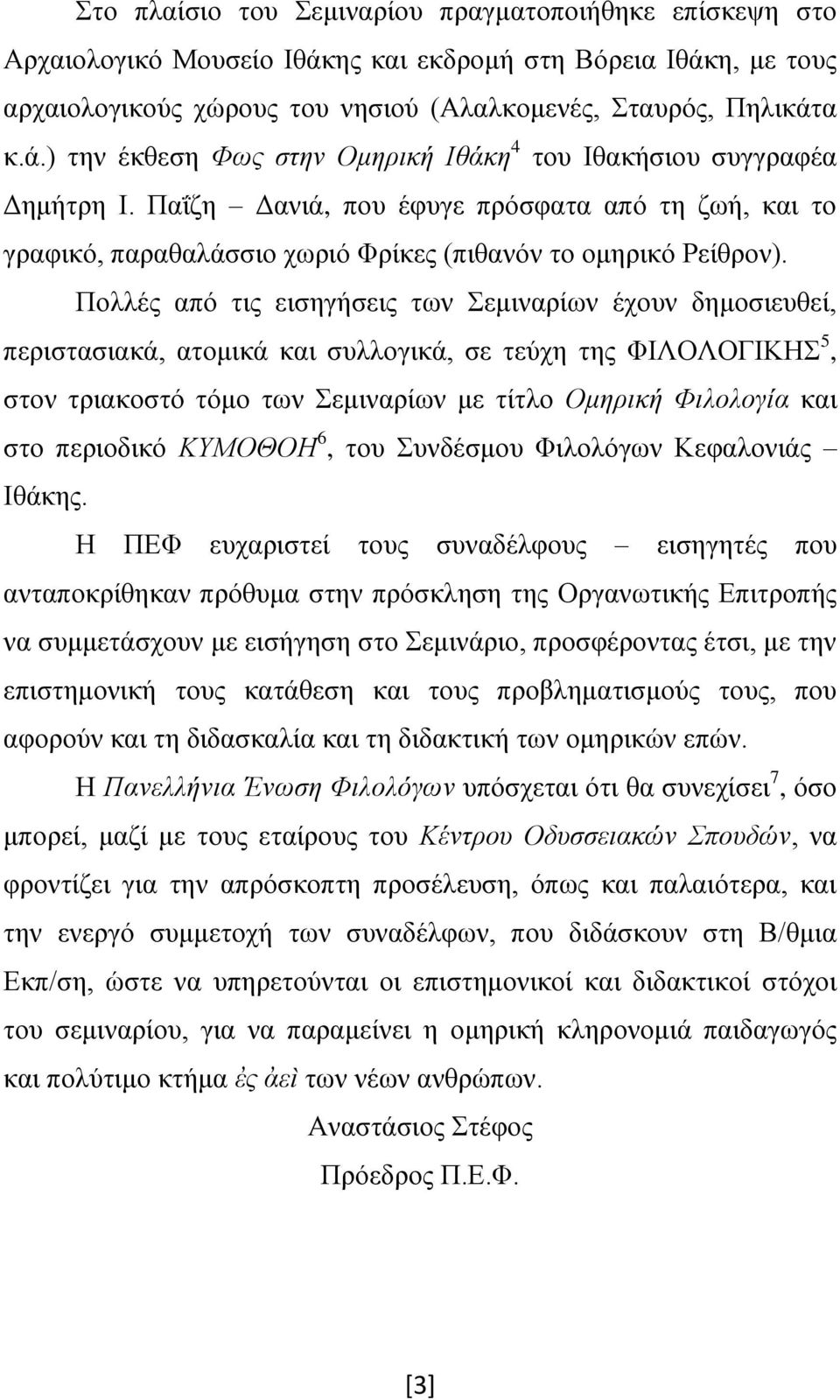 Πολλές από τις εισηγήσεις των Σεμιναρίων έχουν δημοσιευθεί, περιστασιακά, ατομικά και συλλογικά, σε τεύχη της ΦΙΛΟΛΟΓΙΚΗΣ 5, στον τριακοστό τόμο των Σεμιναρίων με τίτλο Ομηρική Φιλολογία και στο