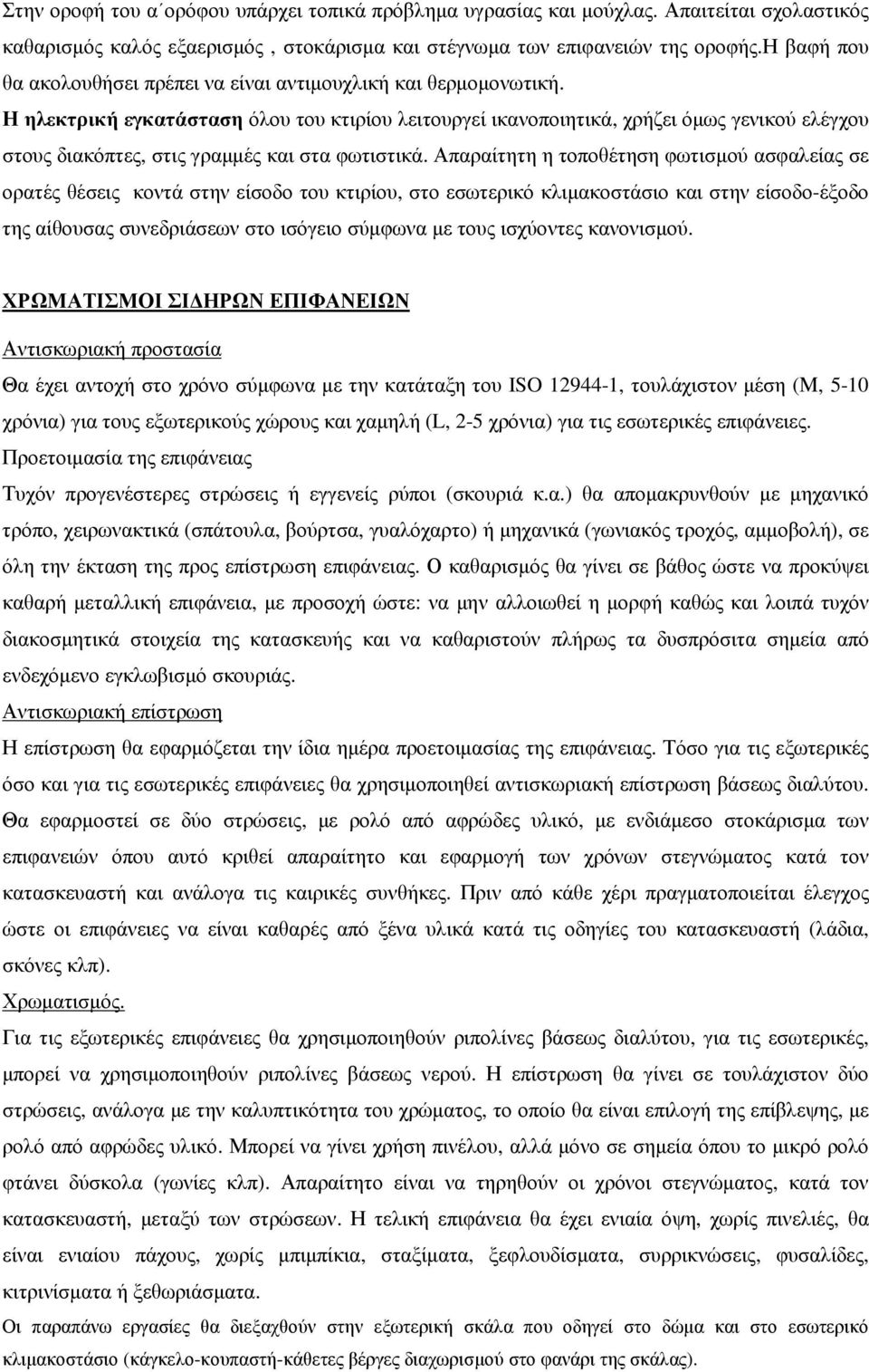 Η ηλεκτρική εγκατάσταση όλου του κτιρίου λειτουργεί ικανοποιητικά, χρήζει όµως γενικού ελέγχου στους διακόπτες, στις γραµµές και στα φωτιστικά.