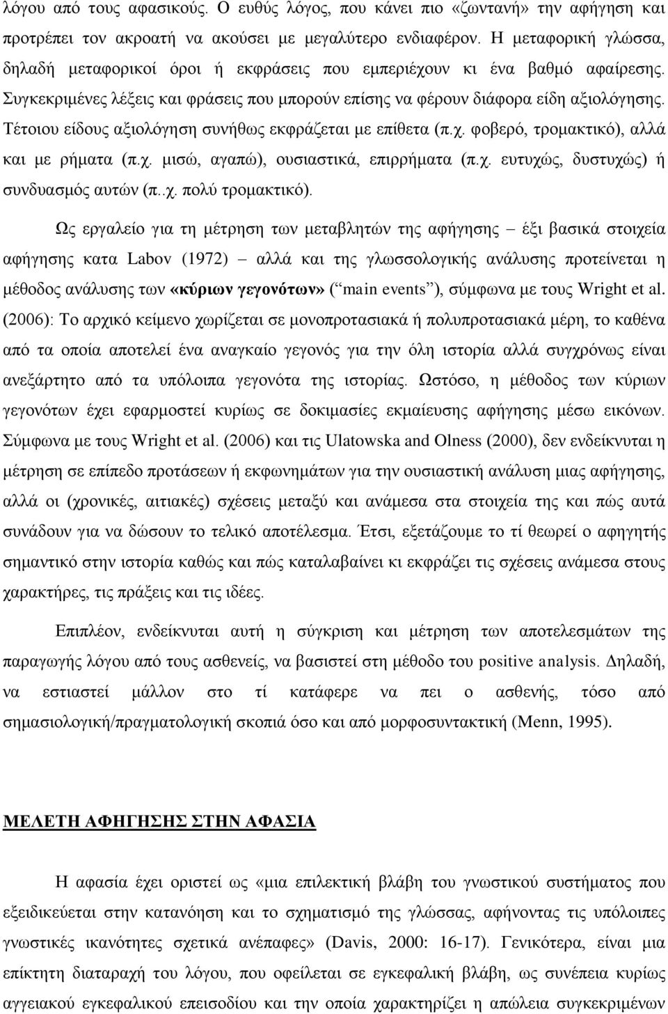 Τέτοιου είδους αξιολόγηση συνήθως εκφράζεται με επίθετα (π.χ. φοβερό, τρομακτικό), αλλά και με ρήματα (π.χ. μισώ, αγαπώ), ουσιαστικά, επιρρήματα (π.χ. ευτυχώς, δυστυχώς) ή συνδυασμός αυτών (π..χ. πολύ τρομακτικό).