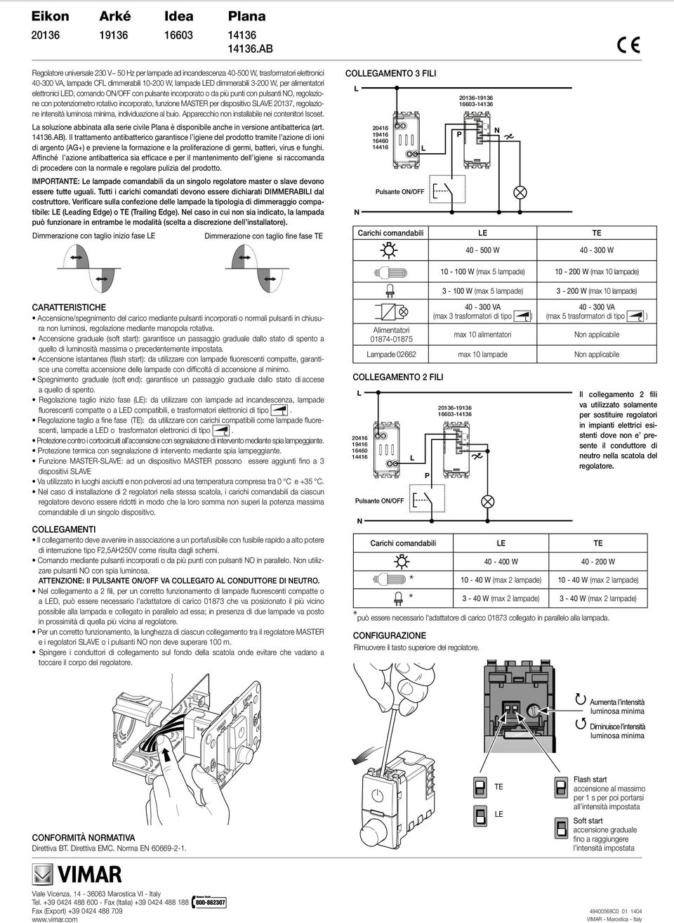 intensità luminosa minima, individuazione al buio. Apparecchio non installabile nei contenitori Isoset. a soluzione abbinata alla serie civile lana è disponibile anche in versione antibatterica (art.