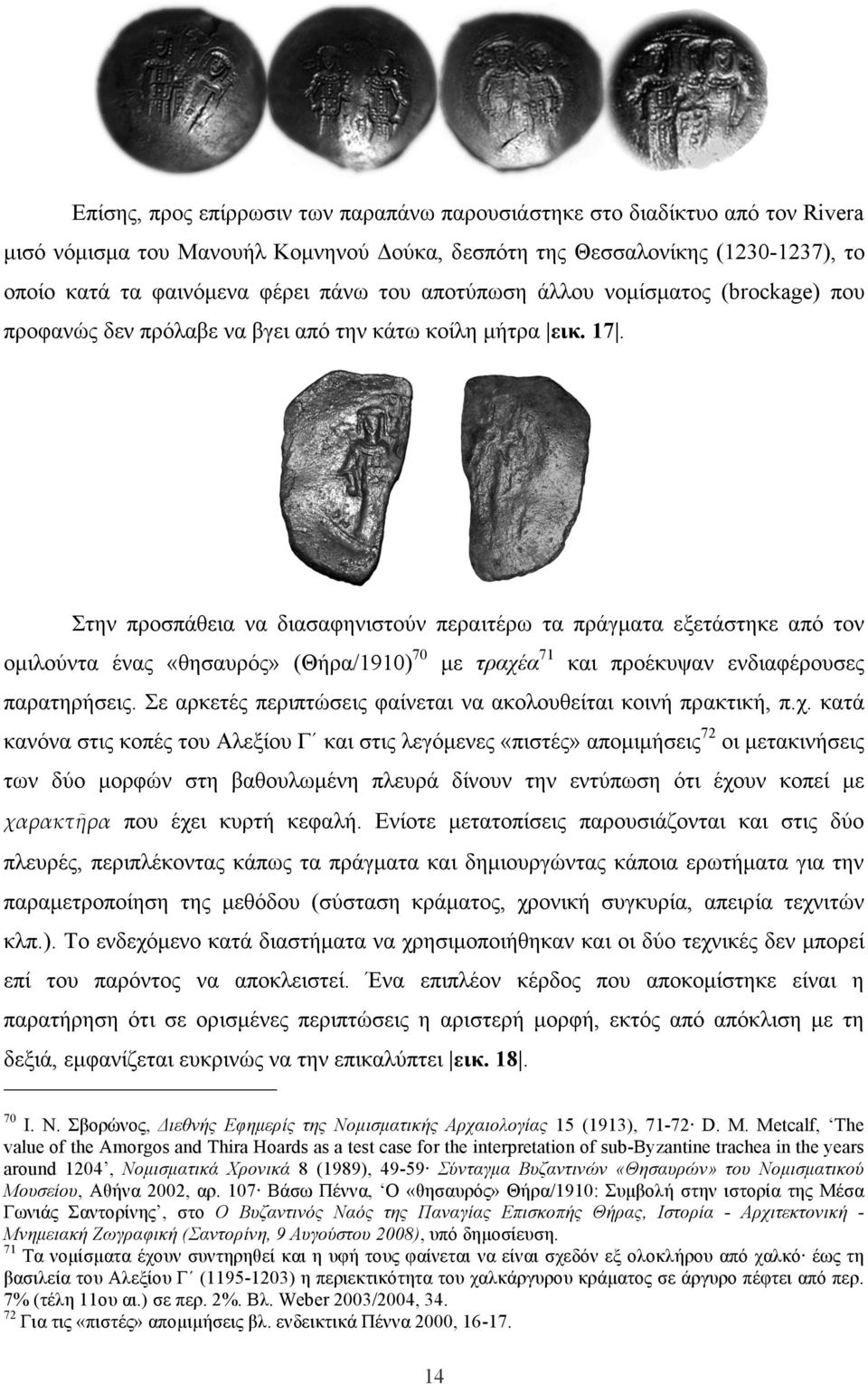 Στην προσπάθεια να διασαφηνιστούν περαιτέρω τα πράγµατα εξετάστηκε από τον οµιλούντα ένας «θησαυρός» (Θήρα/1910) 70 µε τραχέα 71 και προέκυψαν ενδιαφέρουσες παρατηρήσεις.