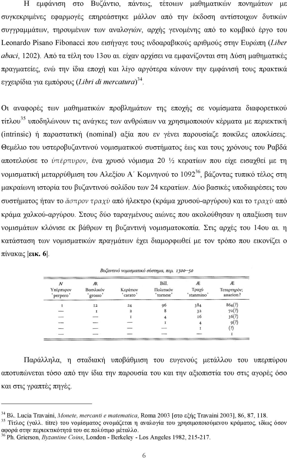 είχαν αρχίσει να εµφανίζονται στη Δύση µαθηµατικές πραγµατείες, ενώ την ίδια εποχή και λίγο αργότερα κάνουν την εµφάνισή τους πρακτικά εγχειρίδια για εµπόρους (Libri di mercatura) 34.