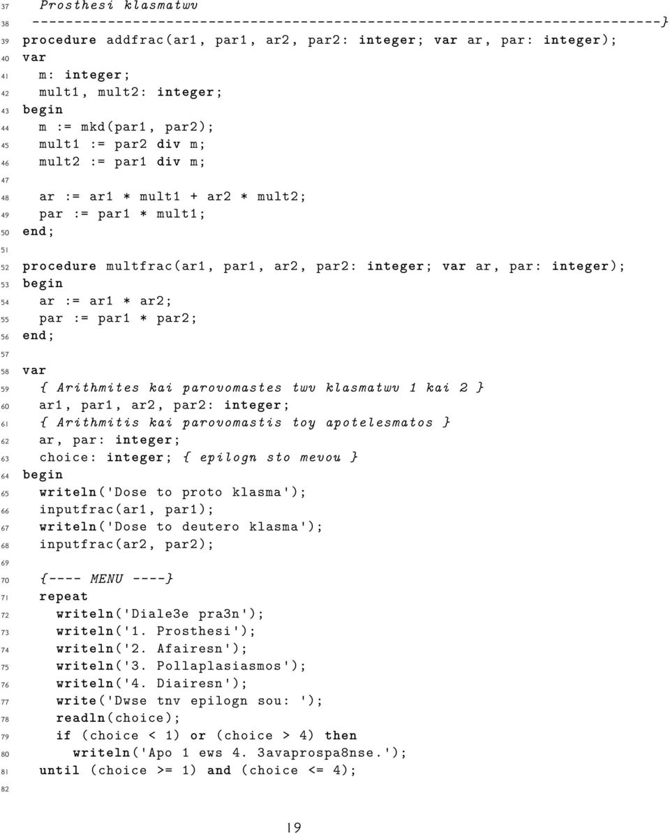 multfrac(ar1, par1, ar2, par2: integer; var ar, par: integer); 53 begin 54 ar := ar1 * ar2; 55 par := par1 * par2; 56 end; 57 58 var 59 { Arithmites kai parovomastes twv klasmatwv 1 kai 2 } 60 ar1,