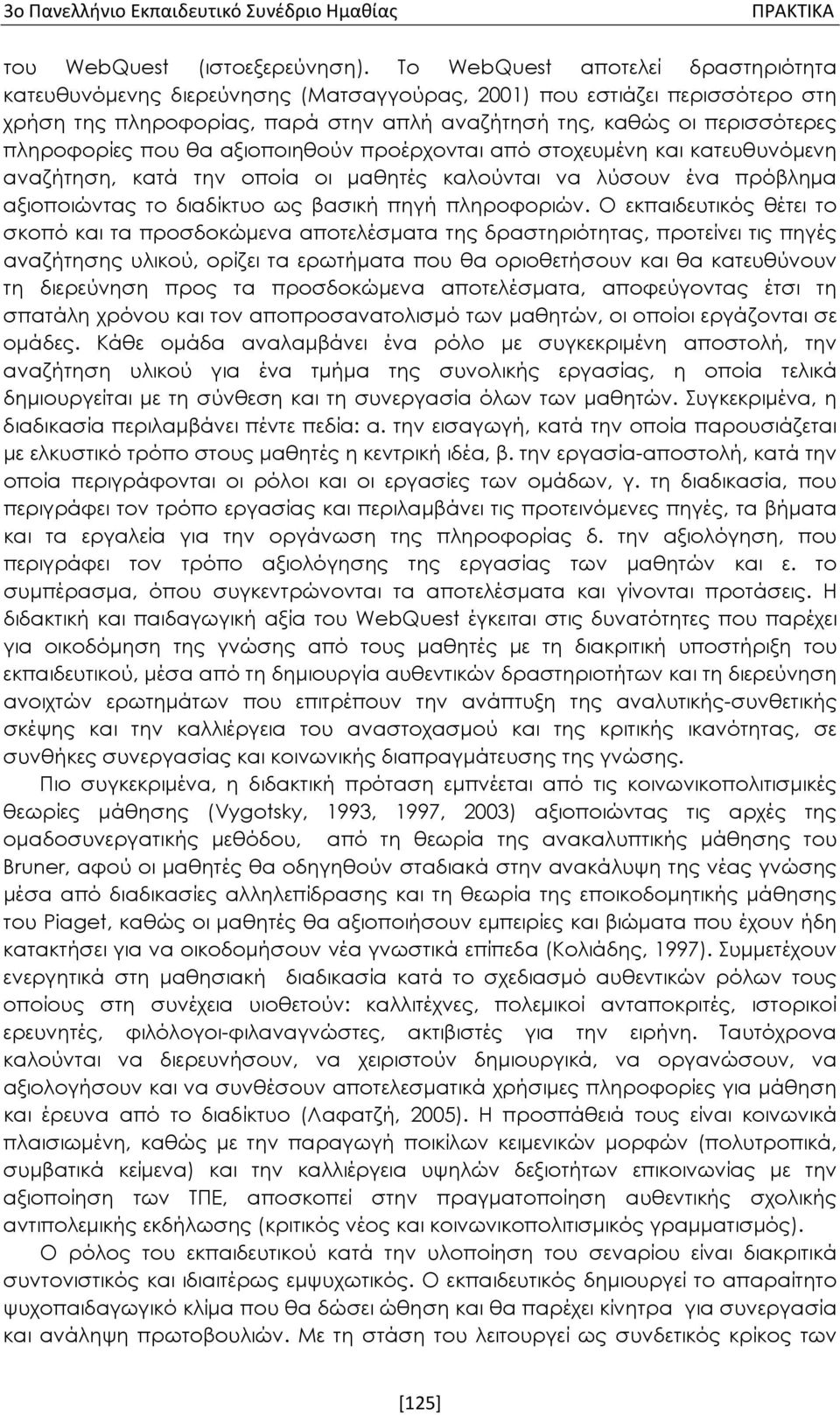 που θα αξιοποιηθούν προέρχονται από στοχευμένη και κατευθυνόμενη αναζήτηση, κατά την οποία οι μαθητές καλούνται να λύσουν ένα πρόβλημα αξιοποιώντας το διαδίκτυο ως βασική πηγή πληροφοριών.