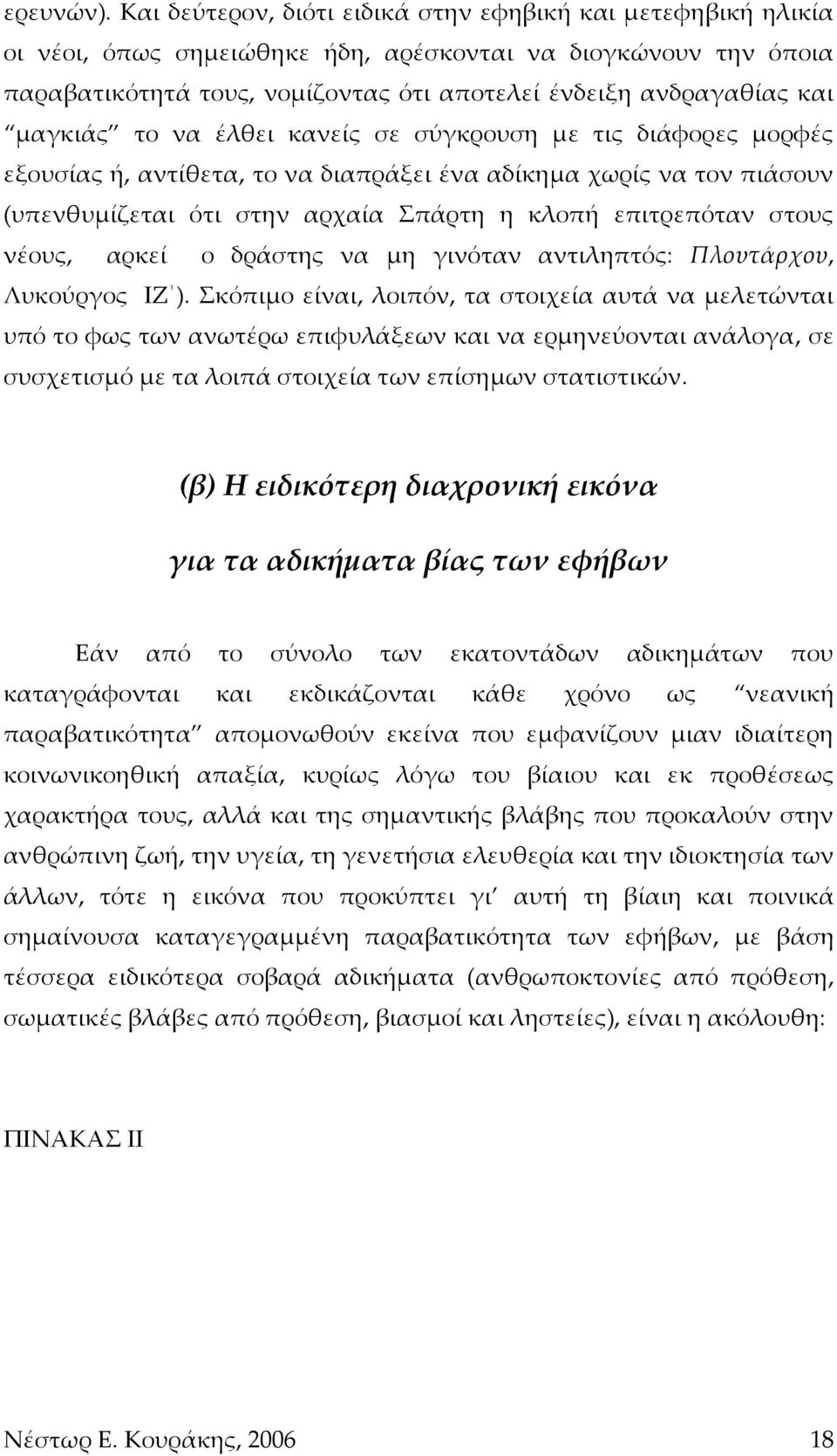 μαγκιάς το να έλθει κανείς σε σύγκρουση με τις διάφορες μορφές εξουσίας ή, αντίθετα, το να διαπράξει ένα αδίκημα χωρίς να τον πιάσουν (υπενθυμίζεται ότι στην αρχαία Σπάρτη η κλοπή επιτρεπόταν στους