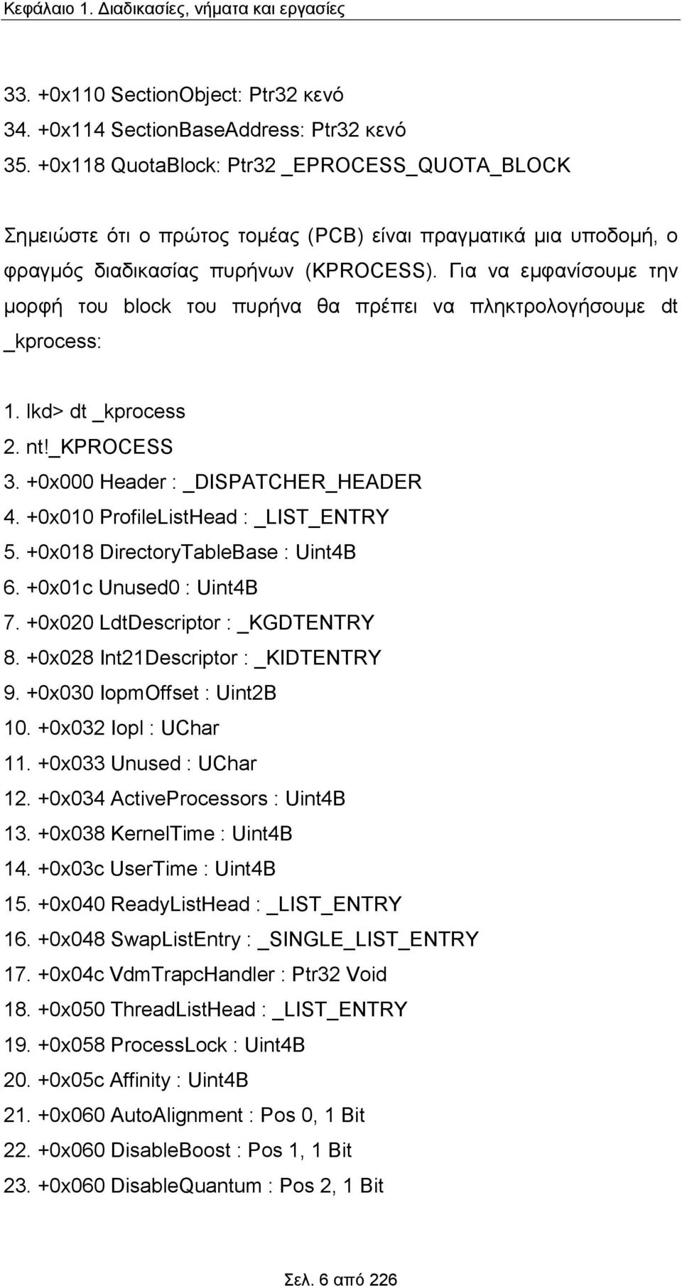 Για να εμφανίσουμε την μορφή του block του πυρήνα θα πρέπει να πληκτρολογήσουμε dt _kprocess: 1. lkd> dt _kprocess 2. nt!_kprocess 3. +0x000 Header : _DISPATCHER_HEADER 4.