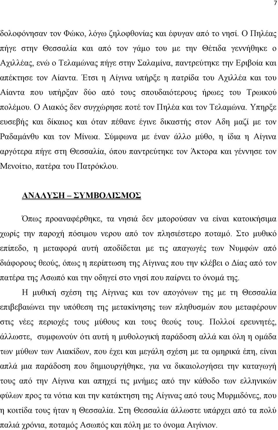 Έτσι η Αίγινα υπήρξε η πατρίδα του Αχιλλέα και του Αίαντα που υπήρξαν δύο από τους σπουδαιότερους ήρωες του Τρωικού πολέμου. Ο Αιακός δεν συγχώρησε ποτέ τον Πηλέα και τον Τελαμώνα.