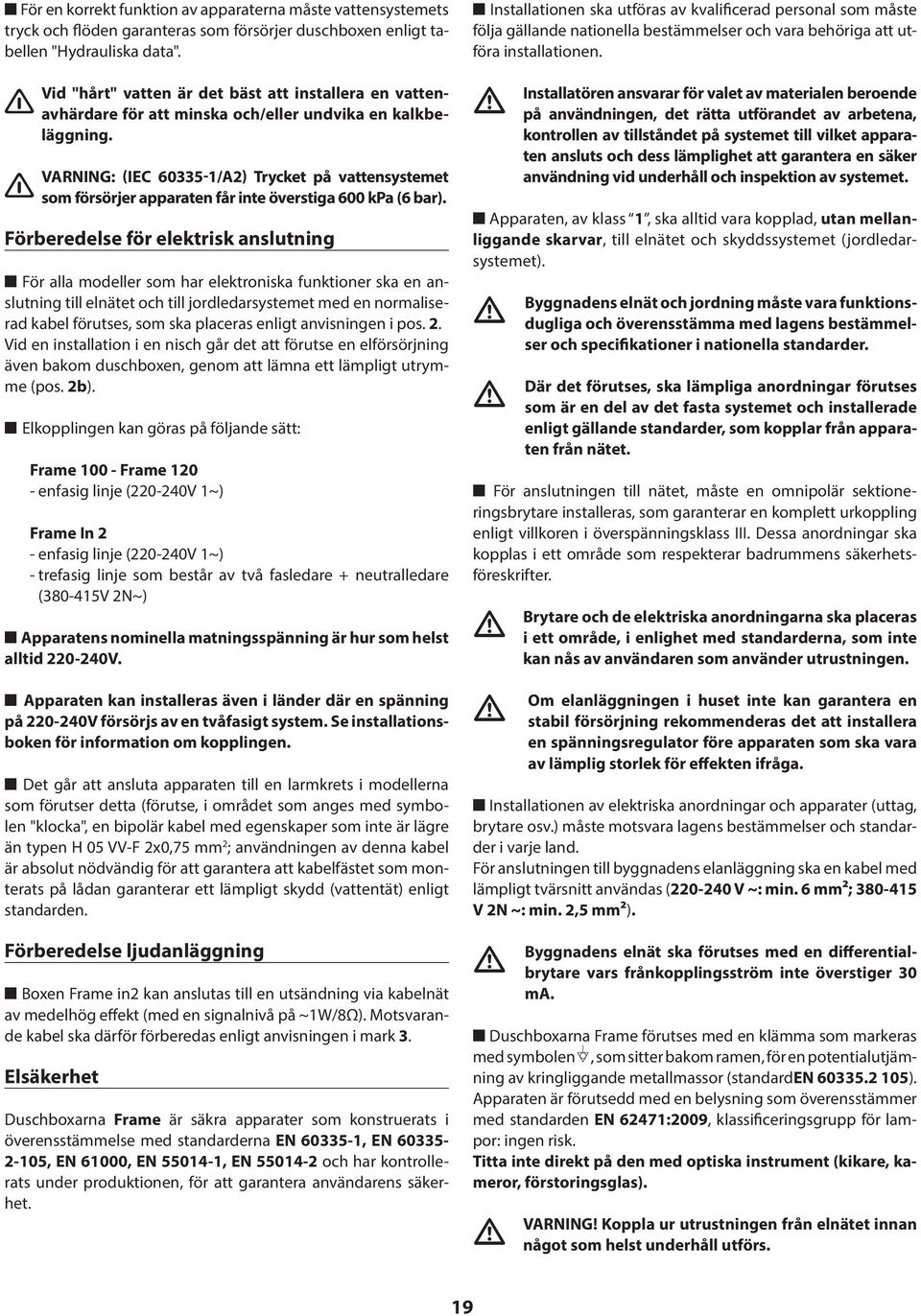 VARNING: (IE 60335-1/A2) Trycket på vattensystemet som försörjer apparaten får inte överstiga 600 kpa (6 bar).