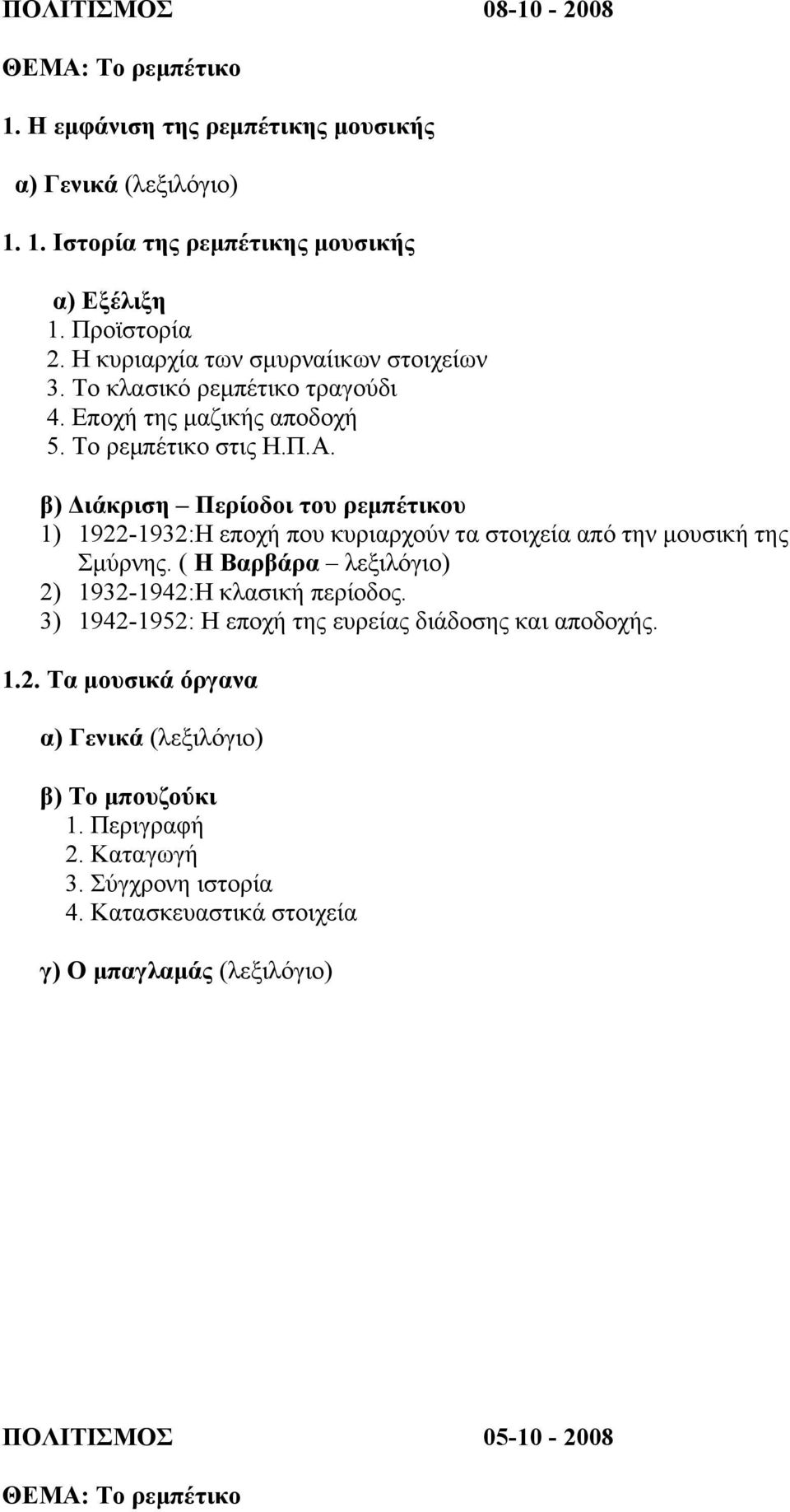 β) ιάκριση Περίοδοι του ρεµπέτικου 1) 1922-1932:Η εποχή που κυριαρχούν τα στοιχεία από την µουσική της Σµύρνης. ( Η Βαρβάρα λεξιλόγιο) 2) 1932-1942:Η κλασική περίοδος.