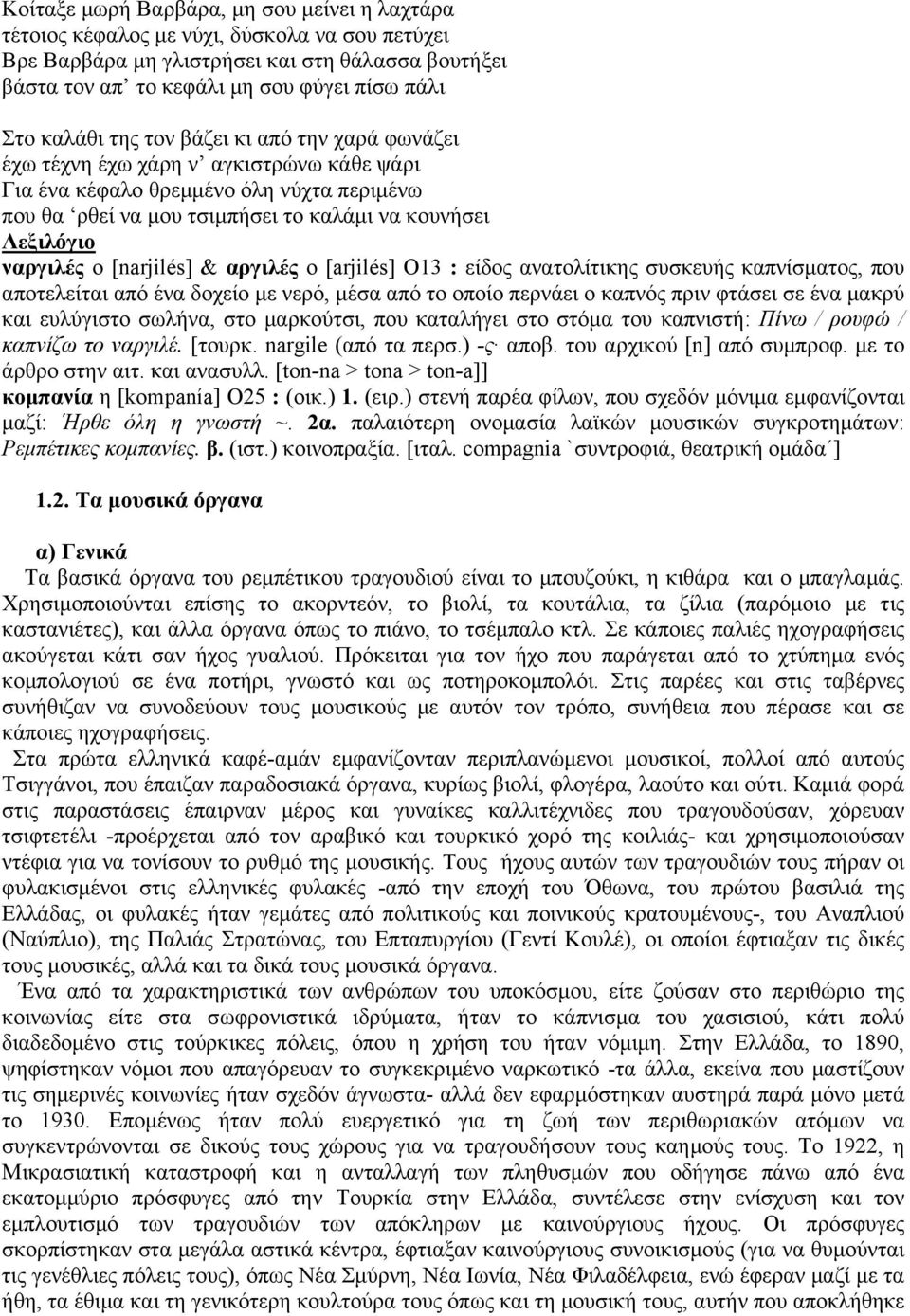 ο [narjilés] & αργιλές ο [arjilés] O13 : είδος ανατολίτικης συσκευής καπνίσµατος, που αποτελείται από ένα δοχείο µε νερό, µέσα από το οποίο περνάει ο καπνός πριν φτάσει σε ένα µακρύ και ευλύγιστο