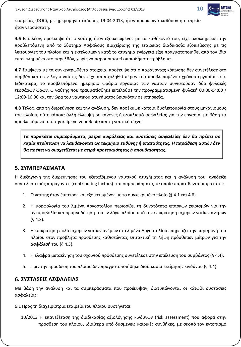 του πλοίου και η εκτελούμενη κατά το ατύχημα ενέργεια είχε πραγματοποιηθεί από τον ίδιο επανειλημμένα στο παρελθόν, χωρίς να παρουσιαστεί οποιοδήποτε πρόβλημα. 4.