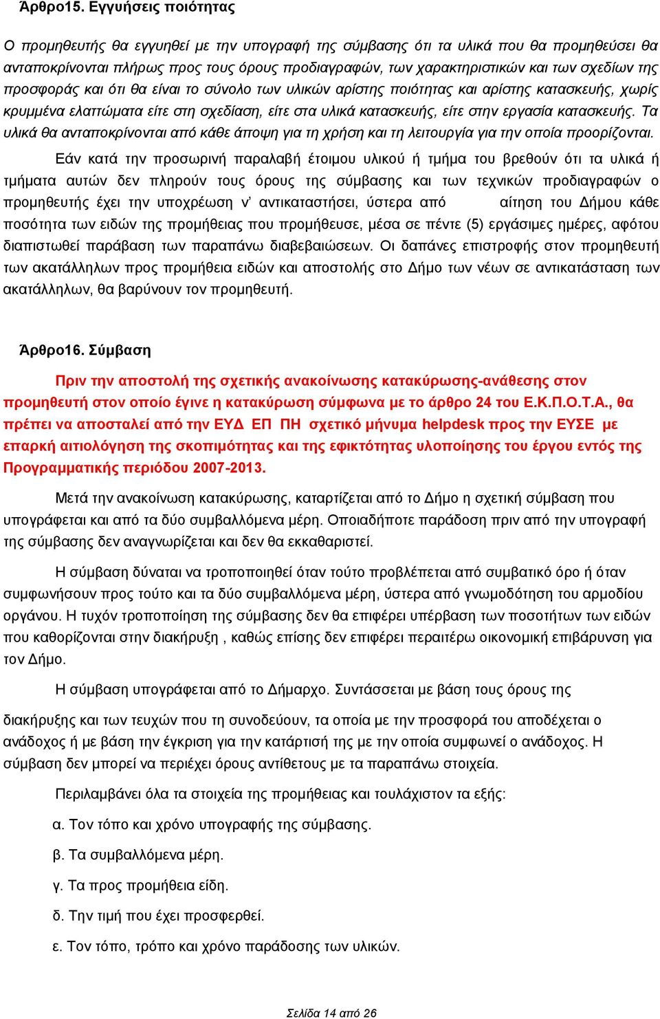 της προσφοράς και ότι θα είναι το σύνολο των υλικών αρίστης ποιότητας και αρίστης κατασκευής, χωρίς κρυμμένα ελαττώματα είτε στη σχεδίαση, είτε στα υλικά κατασκευής, είτε στην εργασία κατασκευής.