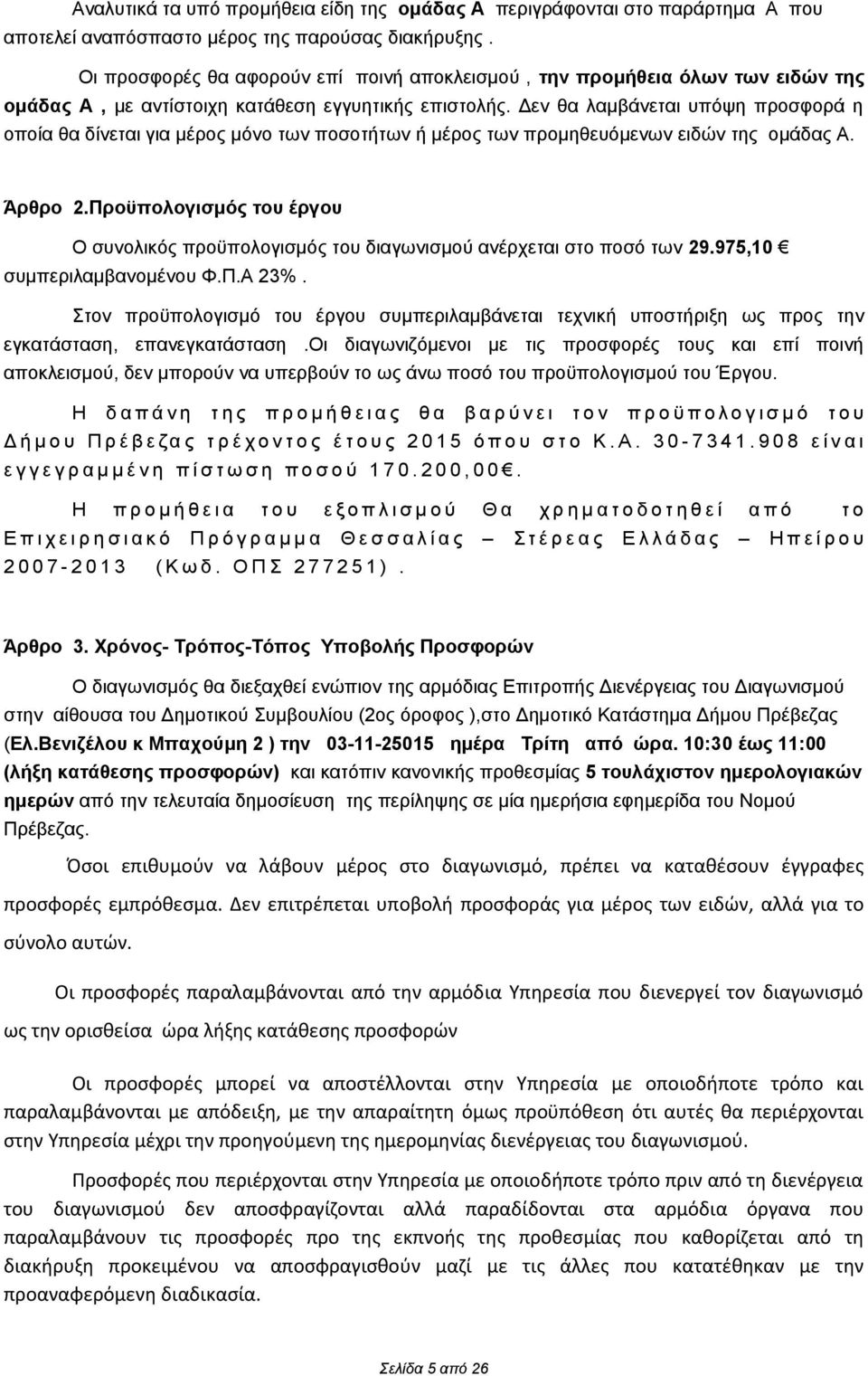 Δεν θα λαμβάνεται υπόψη προσφορά η οποία θα δίνεται για μέρος μόνο των ποσοτήτων ή μέρος των προμηθευόμενων ειδών της ομάδας Α. Άρθρο 2.