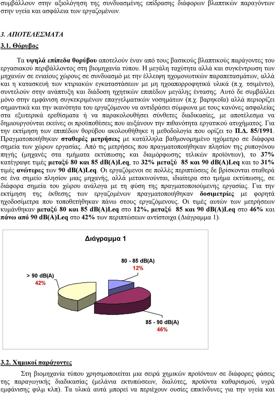 Η µεγάλη ταχύτητα αλλά και συγκέντρωση των µηχανών σε ενιαίους χώρους σε συνδυασµό µε την έλλειψη ηχοµονωτικών παραπετασµάτων, αλλά και η κατασκευή των κτιριακών εγκαταστάσεων µε µη ηχοαπορροφητικά