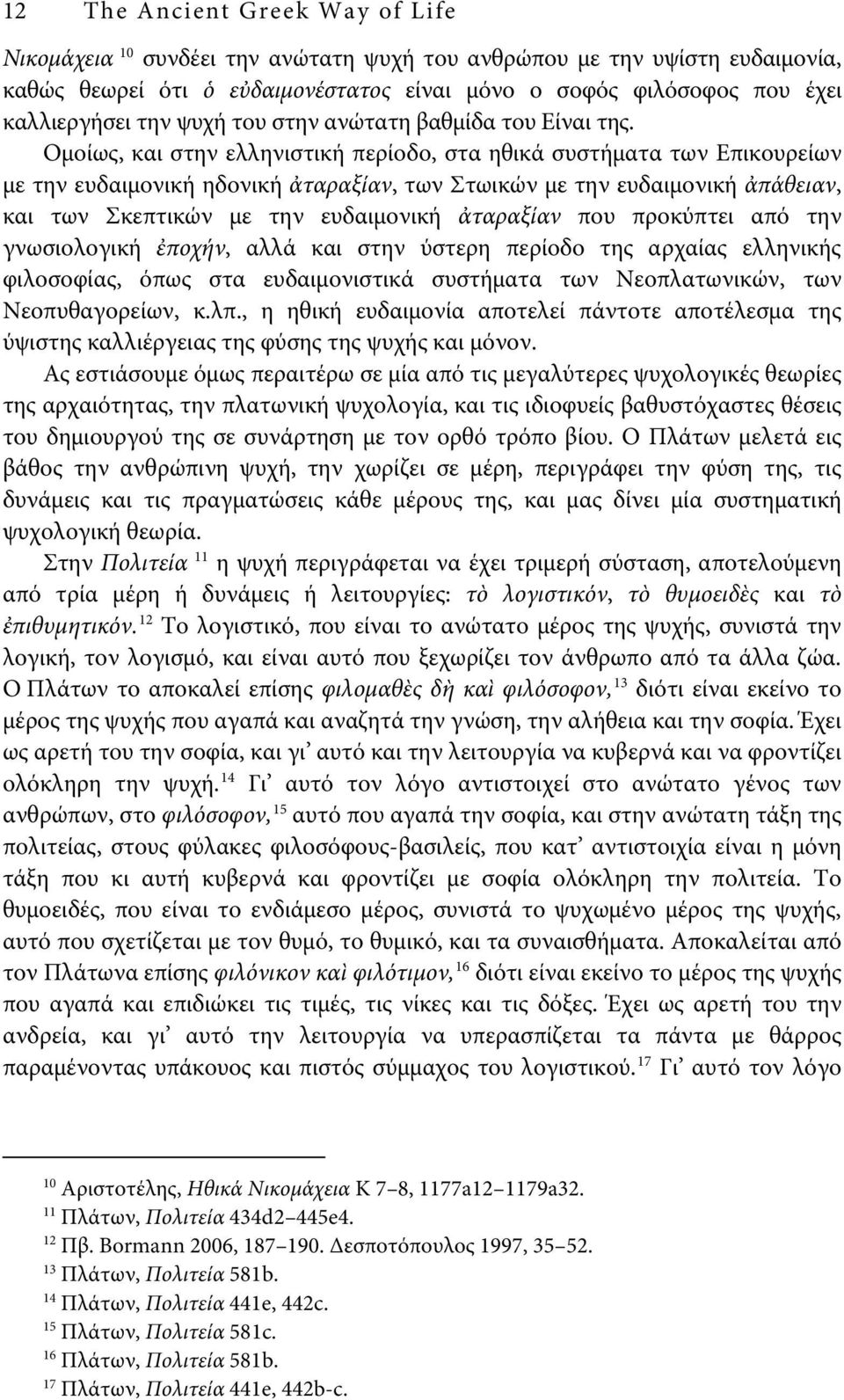 Ομοίως, και στην ελληνιστική περίοδο, στα ηθικά συστήματα των Επικουρείων με την ευδαιμονική ηδονική ἀταραξίαν, των Στωικών με την ευδαιμονική ἀπάθειαν, και των Σκεπτικών με την ευδαιμονική ἀταραξίαν