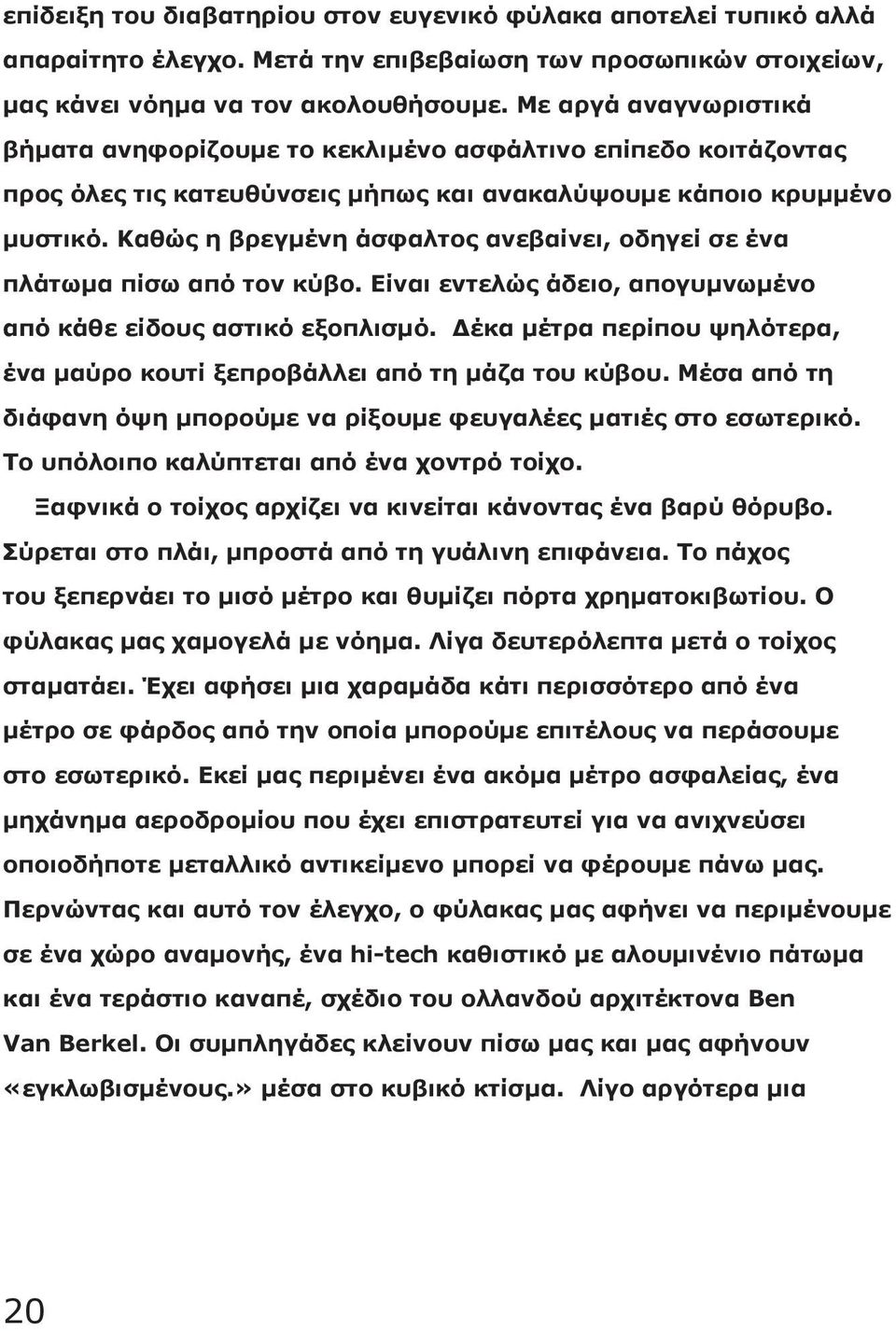 Καθώς η βρεγμένη άσφαλτος ανεβαίνει, οδηγεί σε ένα πλάτωμα πίσω από τον κύβο. Είναι εντελώς άδειο, απογυμνωμένο από κάθε είδους αστικό εξοπλισμό.