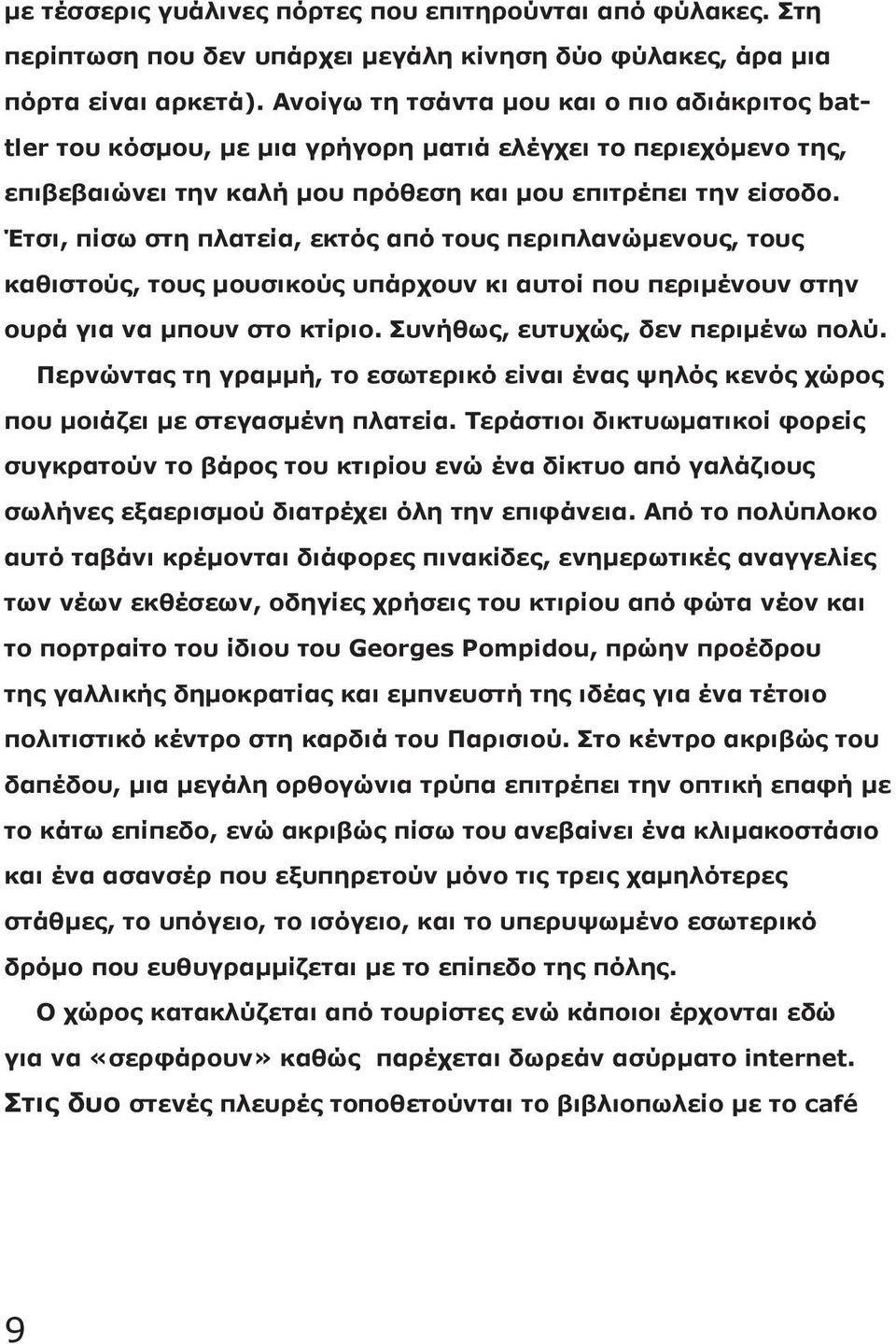 Έτσι, πίσω στη πλατεία, εκτός από τους περιπλανώμενους, τους καθιστούς, τους μουσικούς υπάρχουν κι αυτοί που περιμένουν στην ουρά για να μπουν στο κτίριο. Συνήθως, ευτυχώς, δεν περιμένω πολύ.