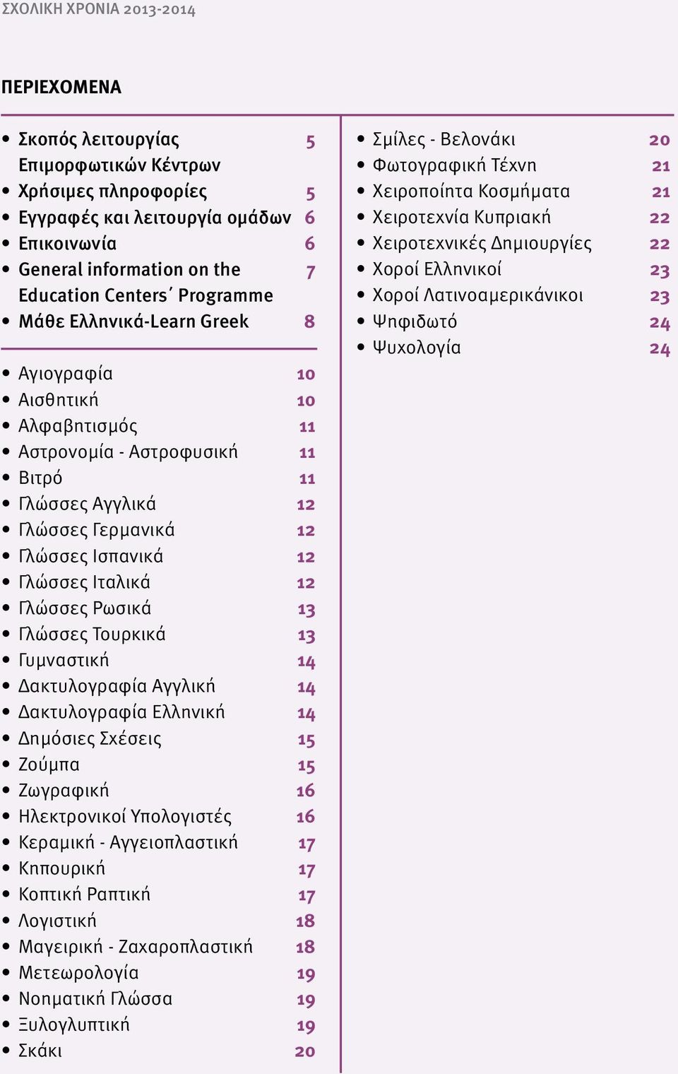 Γλώσσες Ρωσικά 13 Γλώσσες Τουρκικά 13 Γυμναστική 14 Δακτυλογραφία Αγγλική 14 Δακτυλογραφία Ελληνική 14 Δημόσιες Σχέσεις 15 Ζούμπα 15 Ζωγραφική 16 Ηλεκτρονικοί Υπολογιστές 16 Κεραμική - Αγγειοπλαστική