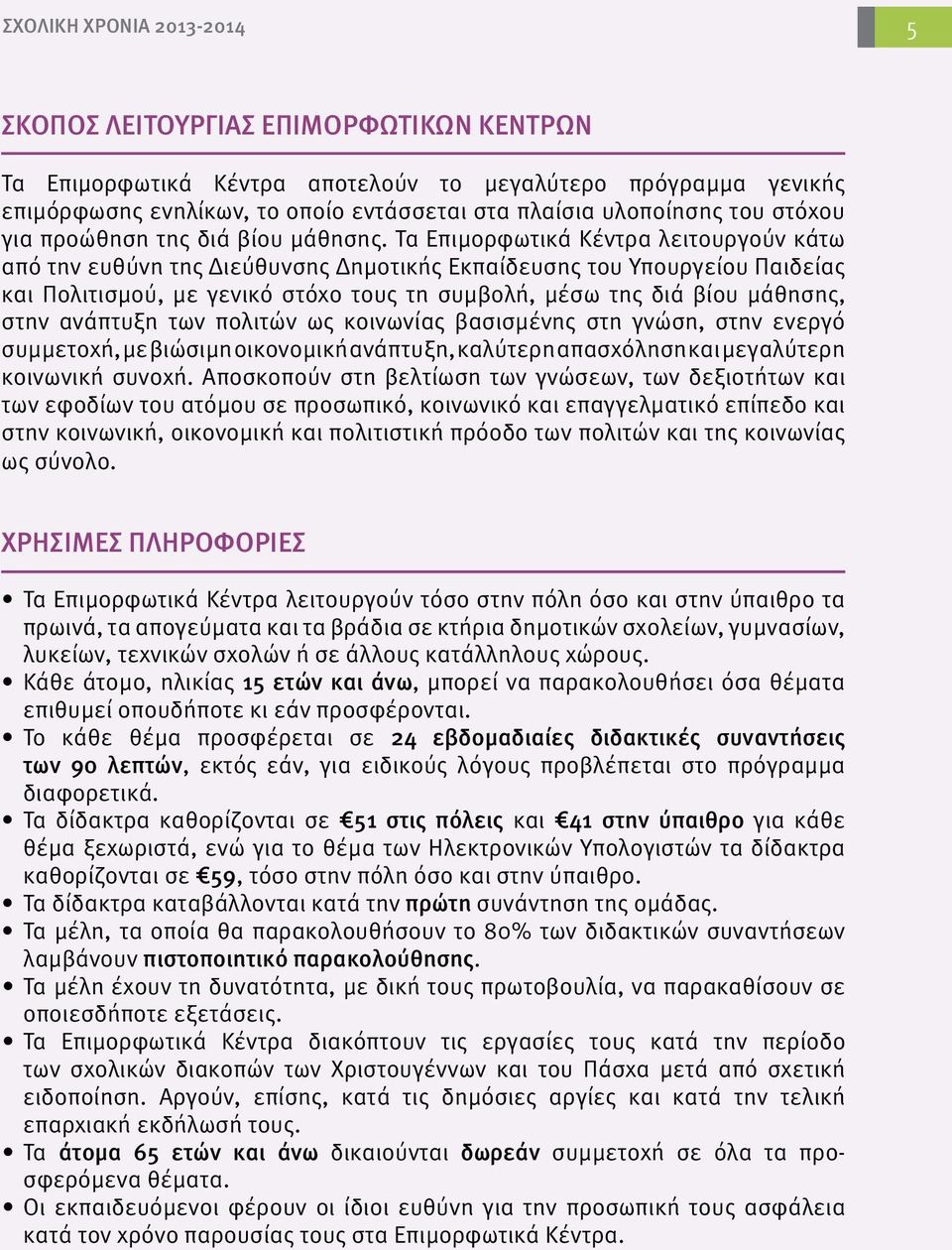 Τα Επιμορφωτικά Κέντρα λειτουργούν κάτω από την ευθύνη της Διεύθυνσης Δημοτικής Εκπαίδευσης του Υπουργείου Παιδείας και Πολιτισμού, με γενικό στόχο τους τη συμβολή, μέσω της διά βίου μάθησης, στην