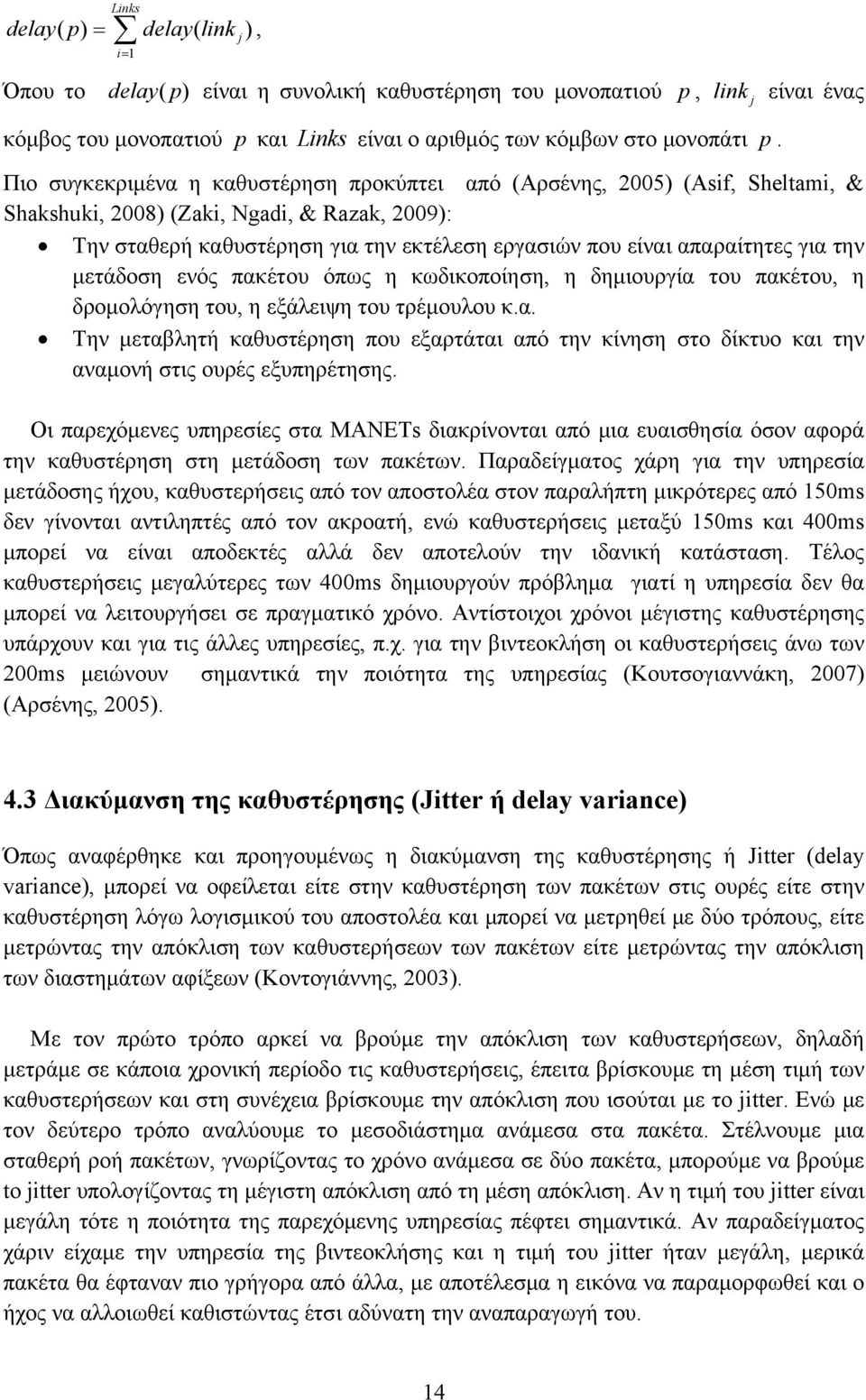 είναι απαραίτητες για την μετάδοση ενός πακέτου όπως η κωδικοποίηση, η δημιουργία του πακέτου, η δρομολόγηση του, η εξάλειψη του τρέμουλου κ.α. Την μεταβλητή καθυστέρηση που εξαρτάται από την κίνηση στο δίκτυο και την αναμονή στις ουρές εξυπηρέτησης.