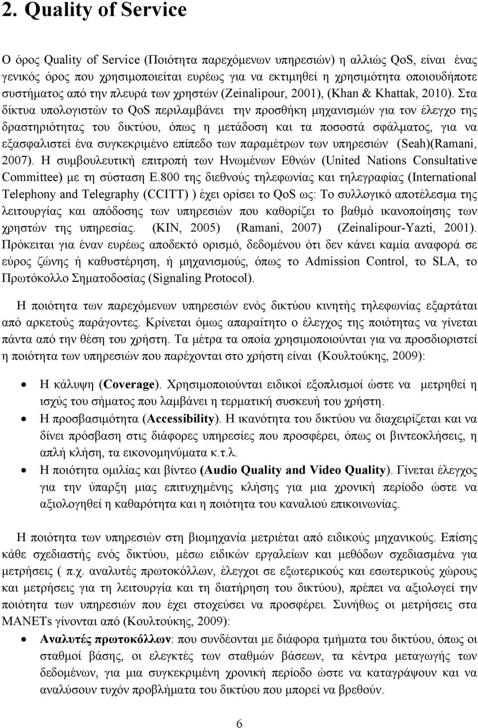 Στα δίκτυα υπολογιστών το QoS περιλαμβάνει την προσθήκη μηχανισμών για τον έλεγχο της δραστηριότητας του δικτύου, όπως η μετάδοση και τα ποσοστά σφάλματος, για να εξασφαλιστεί ένα συγκεκριμένο