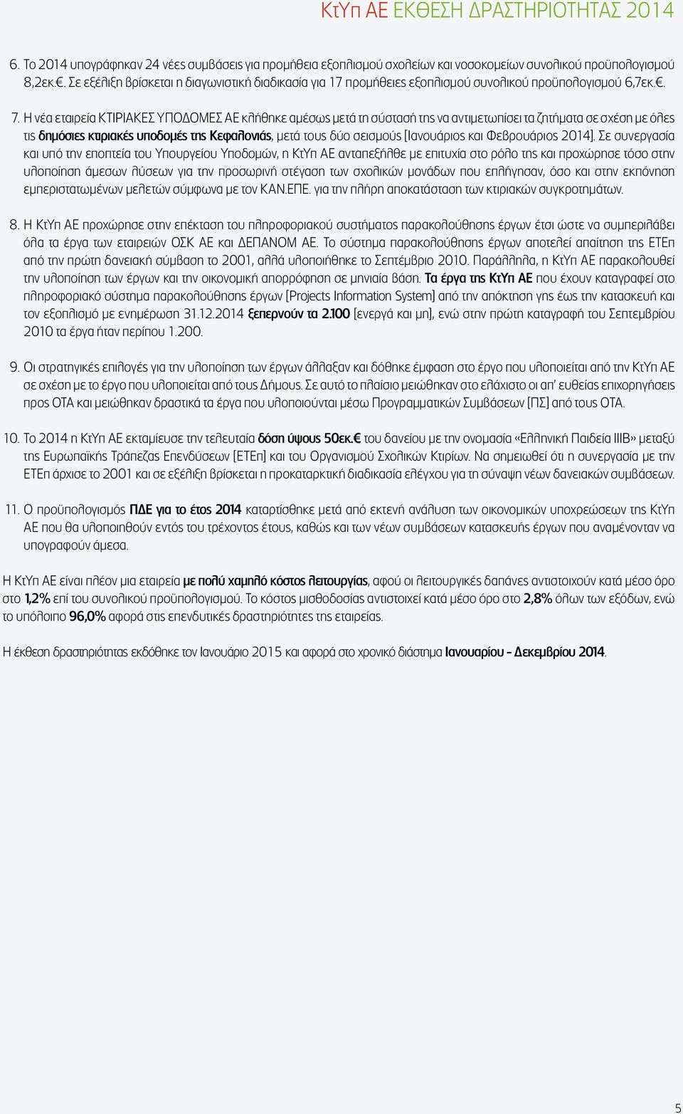 Η νέα εταιρεία ΚΤΙΡΙΑΚΕΣ ΥΠΟΔΟΜΕΣ ΑΕ κλήθηκε αμέσως μετά τη σύστασή της να αντιμετωπίσει τα ζητήματα σε σχέση με όλες τις δημόσιες κτιριακές υποδομές της Κεφαλονιάς, μετά τους δύο σεισμούς