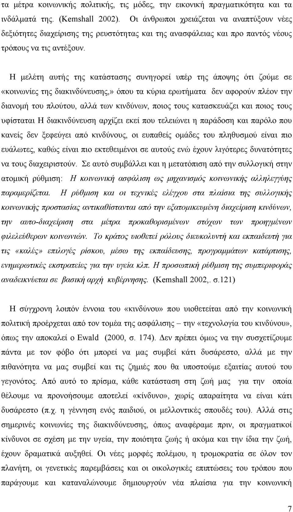 Η μελέτη αυτής της κατάστασης συνηγορεί υπέρ της άποψης ότι ζούμε σε «κοινωνίες της διακινδύνευσης,» όπου τα κύρια ερωτήματα δεν αφορούν πλέον την διανομή του πλούτου, αλλά των κινδύνων, ποιος τους