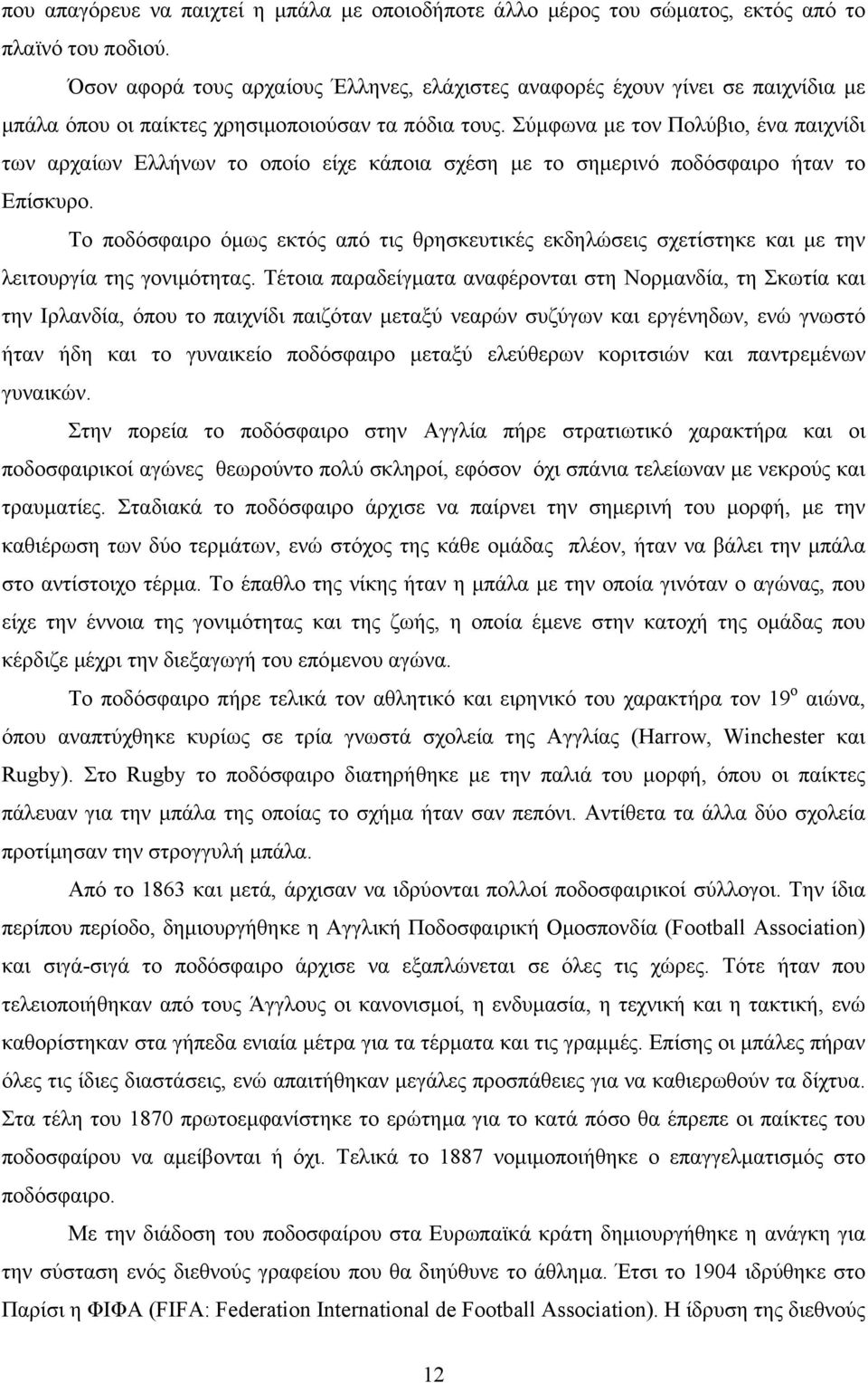 Σύµφωνα µε τον Πολύβιο, ένα παιχνίδι των αρχαίων Ελλήνων το οποίο είχε κάποια σχέση µε το σηµερινό ποδόσφαιρο ήταν το Επίσκυρο.