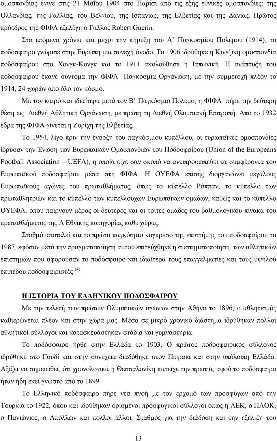 Το 1906 ιδρύθηκε η Κινέζικη οµοσπονδία ποδοσφαίρου στο Χονγκ-Κονγκ και το 1911 ακολούθησε η Ιαπωνική.