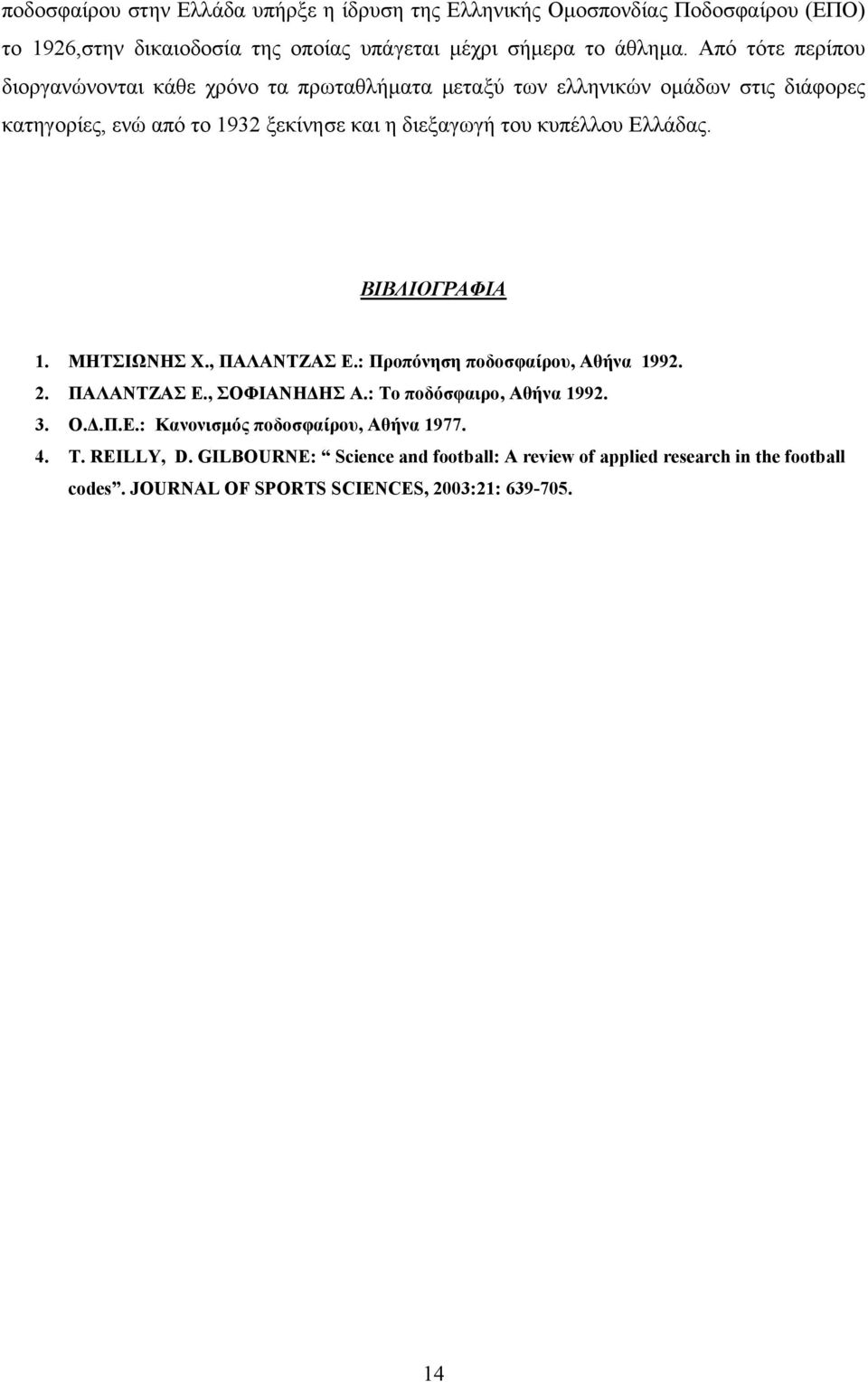 Ελλάδας. ΒΙΒΛΙΟΓΡΑΦΙΑ 1. ΜΗΤΣΙΩΝΗΣ Χ., ΠΑΛΑΝΤΖΑΣ Ε.: Προπόνηση ποδοσφαίρου, Αθήνα 1992. 2. ΠΑΛΑΝΤΖΑΣ Ε., ΣΟΦΙΑΝΗ ΗΣ Α.: Το ποδόσφαιρο, Αθήνα 1992. 3. Ο..Π.Ε.: Κανονισµός ποδοσφαίρου, Αθήνα 1977.