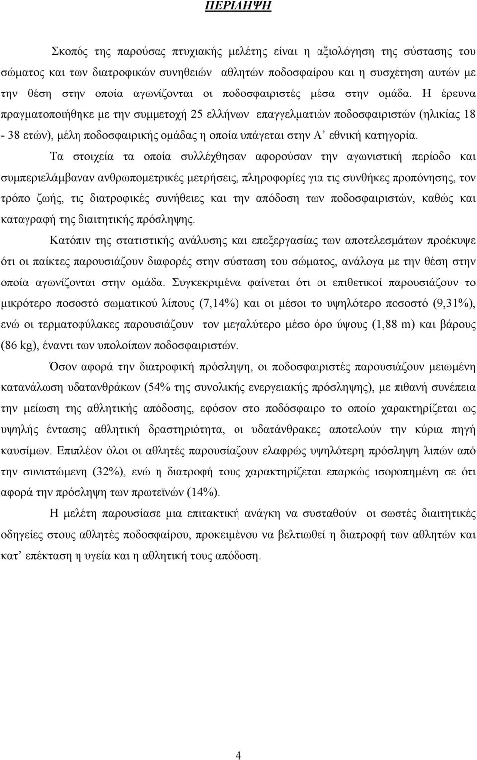 Η έρευνα πραγµατοποιήθηκε µε την συµµετοχή 25 ελλήνων επαγγελµατιών ποδοσφαιριστών (ηλικίας 18-38 ετών), µέλη ποδοσφαιρικής οµάδας η οποία υπάγεται στην Α εθνική κατηγορία.