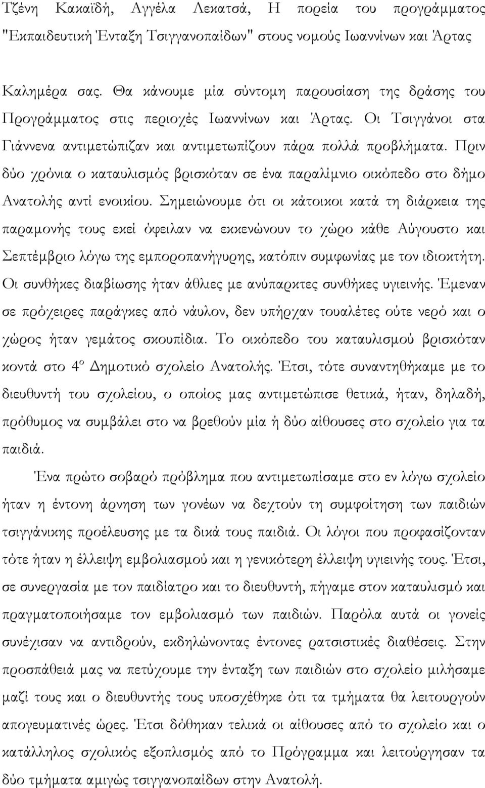 Πριν δύο χρόνια ο καταυλισµός βρισκόταν σε ένα παραλίµνιο οικόπεδο στο δήµο Ανατολής αντί ενοικίου.