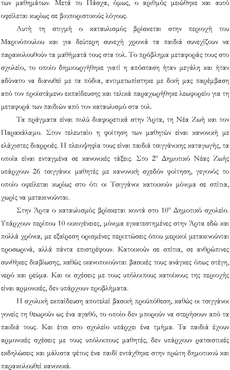 Το πρόβληµα µεταφοράς τους στο σχολείο, το οποίο δηµιουργήθηκε γιατί η απόσταση ήταν µεγάλη και ήταν αδύνατο να διανυθεί µε τα πόδια, αντιµετωπίστηκε µε δική µας παρέµβαση από τον προϊστάµενο