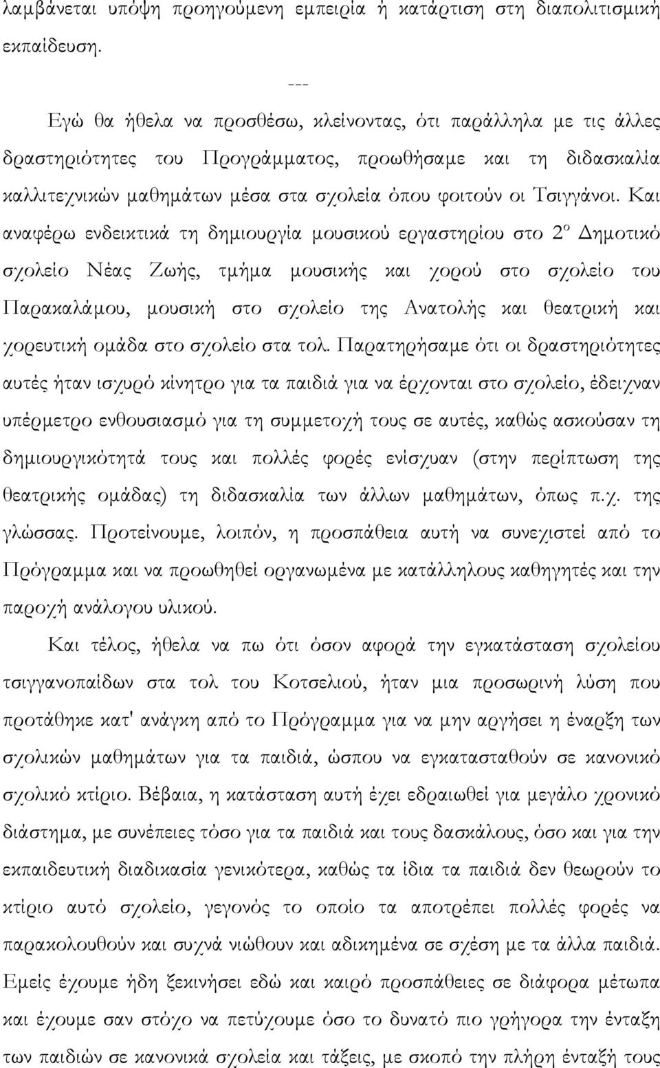 Και αναφέρω ενδεικτικά τη δηµιουργία µουσικού εργαστηρίου στο 2 ο ηµοτικό σχολείο Νέας Ζωής, τµήµα µουσικής και χορού στο σχολείο του Παρακαλάµου, µουσική στο σχολείο της Ανατολής και θεατρική και