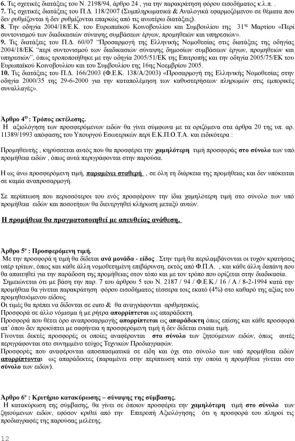 του Ευρωπαϊκού Κοινοβουλίου και Συμβουλίου της 31 ης Μαρτίου «Περί συντονισμού των διαδικασιών σύναψης συμβάσεων έργων, προμηθειών και υπηρεσιών». 9. Τις διατάξεις του Π.Δ.