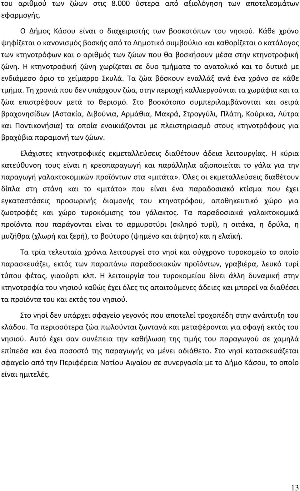 Η κτηνοτροφική ζώνη χωρίζεται σε δυο τμήματα το ανατολικό και το δυτικό με ενδιάμεσο όριο το χείμαρρο Σκυλά. Τα ζώα βόσκουν εναλλάξ ανά ένα χρόνο σε κάθε τμήμα.