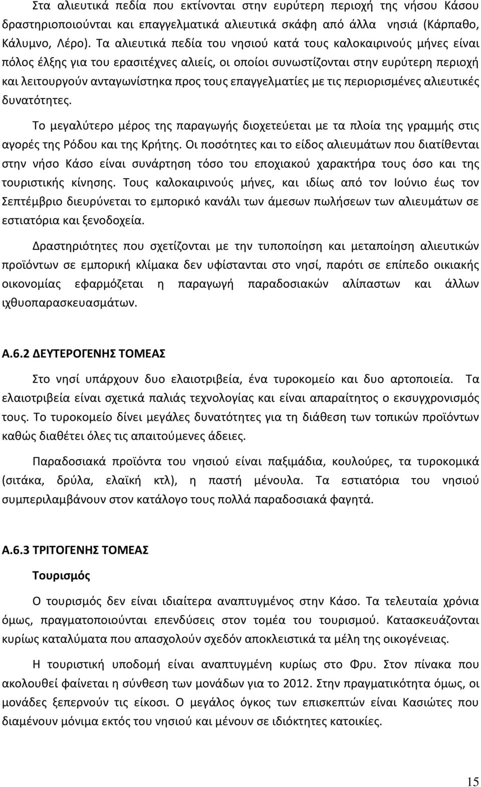 επαγγελματίες με τις περιορισμένες αλιευτικές δυνατότητες. Το μεγαλύτερο μέρος της παραγωγής διοχετεύεται με τα πλοία της γραμμής στις αγορές της Ρόδου και της Κρήτης.