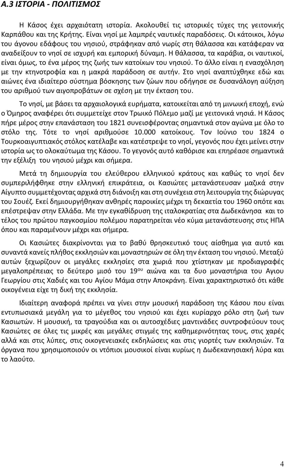 Η θάλασσα, τα καράβια, οι ναυτικοί, είναι όμως, το ένα μέρος της ζωής των κατοίκων του νησιού. Το άλλο είναι η ενασχόληση με την κτηνοτροφία και η μακρά παράδοση σε αυτήν.