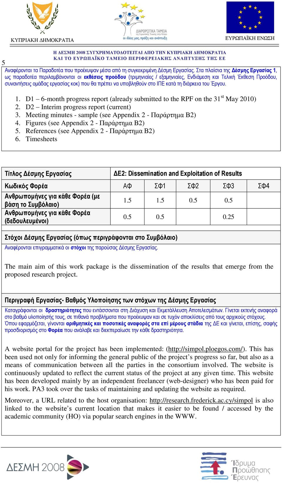 υποβληθούν στο ΙΠΕ κατά τη διάρκεια του Έργου. 1. D1 6-month progress report (already submitted to the RPF on the 31 st May 2010) 2. D2 Interim progress report (current) 3.